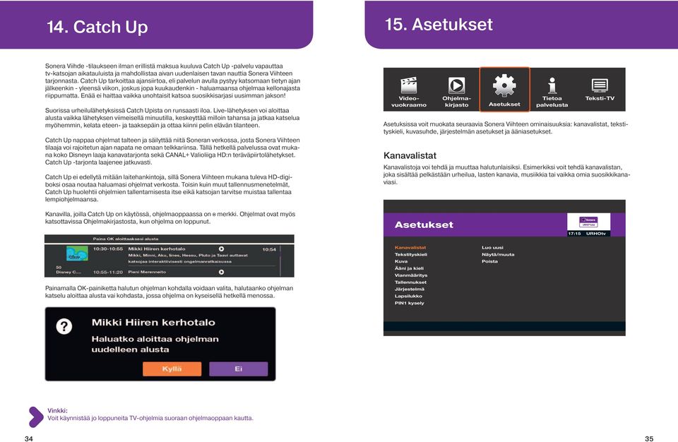 Catch Up tarkoittaa ajansiirtoa, eli palvelun avulla pystyy katsomaan tietyn ajan jälkeenkin - yleensä viikon, joskus jopa kuukaudenkin - haluamaansa ohjelmaa kellonajasta riippumatta.