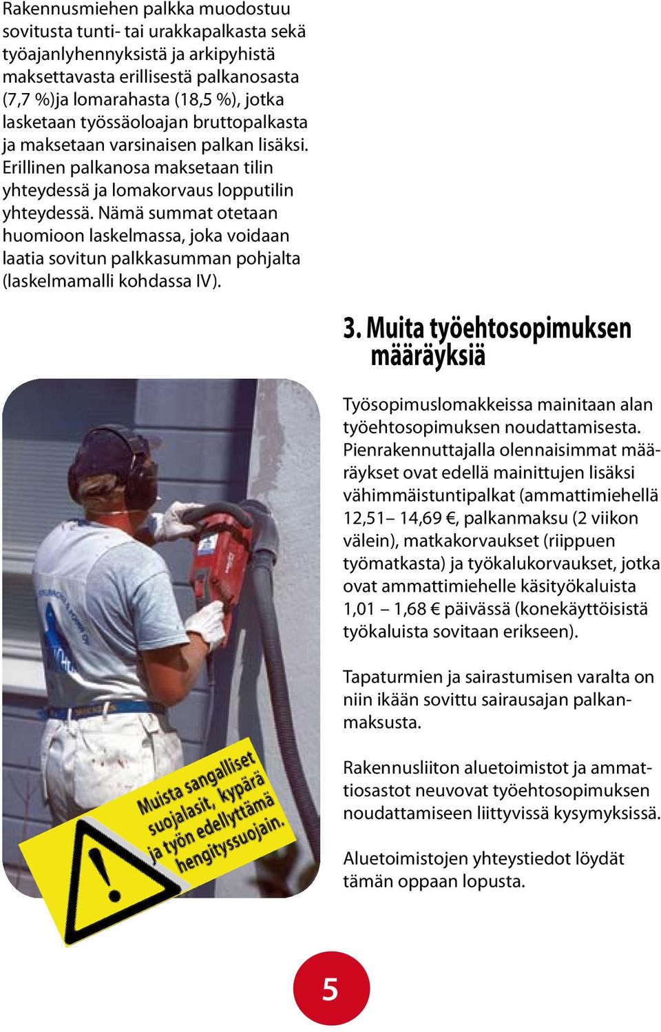 Nämä summat otetaan huomioon laskelmassa, joka voidaan laatia sovitun palkkasumman pohjalta (laskelmamalli kohdassa IV). 3.