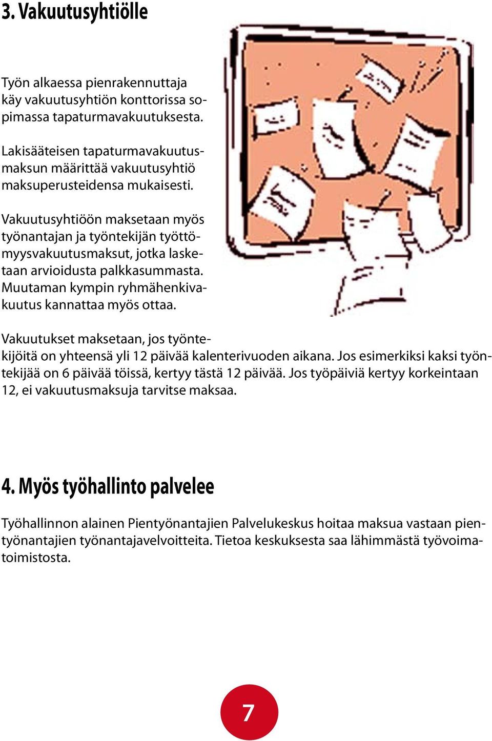 Vakuutusyhtiöön maksetaan myös työnantajan ja työntekijän työttömyysvakuutusmaksut, jotka lasketaan arvioidusta palkkasummasta. Muutaman kympin ryhmähenkivakuutus kannattaa myös ottaa.