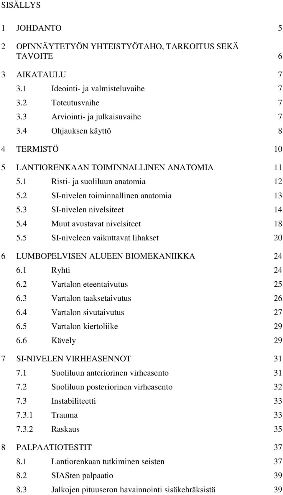 4 Muut avustavat nivelsiteet 18 5.5 SI-niveleen vaikuttavat lihakset 20 6 LUMBOPELVISEN ALUEEN BIOMEKANIIKKA 24 6.1 Ryhti 24 6.2 Vartalon eteentaivutus 25 6.3 Vartalon taaksetaivutus 26 6.