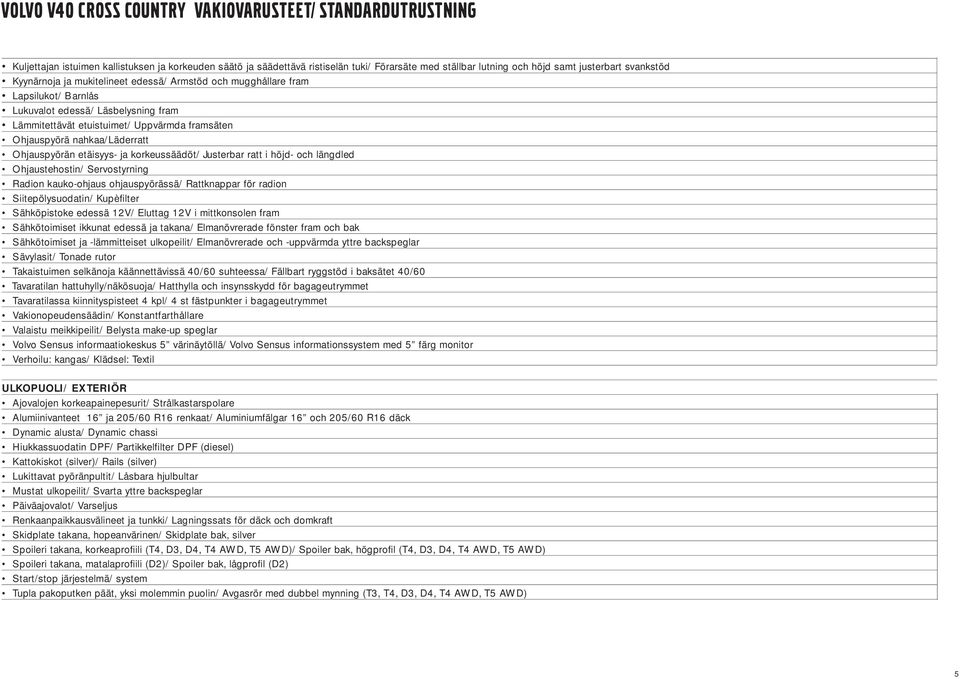 nahkaa/läderratt Ohjauspyörän etäisyys- ja korkeussäädöt/ Justerbar ratt i höjd- och längdled Ohjaustehostin/ Servostyrning Radion kauko-ohjaus ohjauspyörässä/ Rattknappar för radion