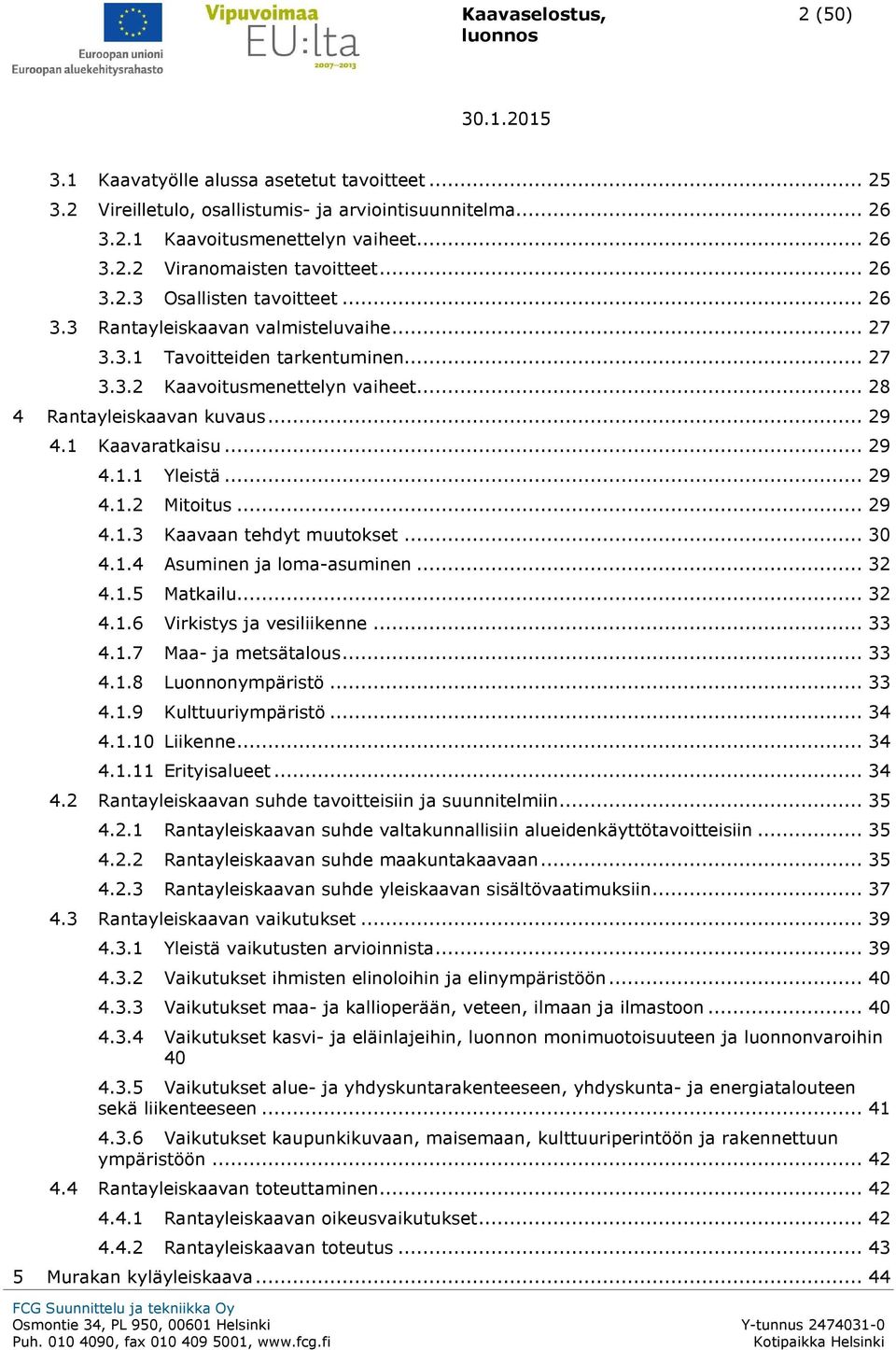 1 Kaavaratkaisu... 29 4.1.1 Yleistä... 29 4.1.2 Mitoitus... 29 4.1.3 Kaavaan tehdyt muutokset... 30 4.1.4 Asuminen ja loma-asuminen... 32 4.1.5 Matkailu... 32 4.1.6 Virkistys ja vesiliikenne... 33 4.