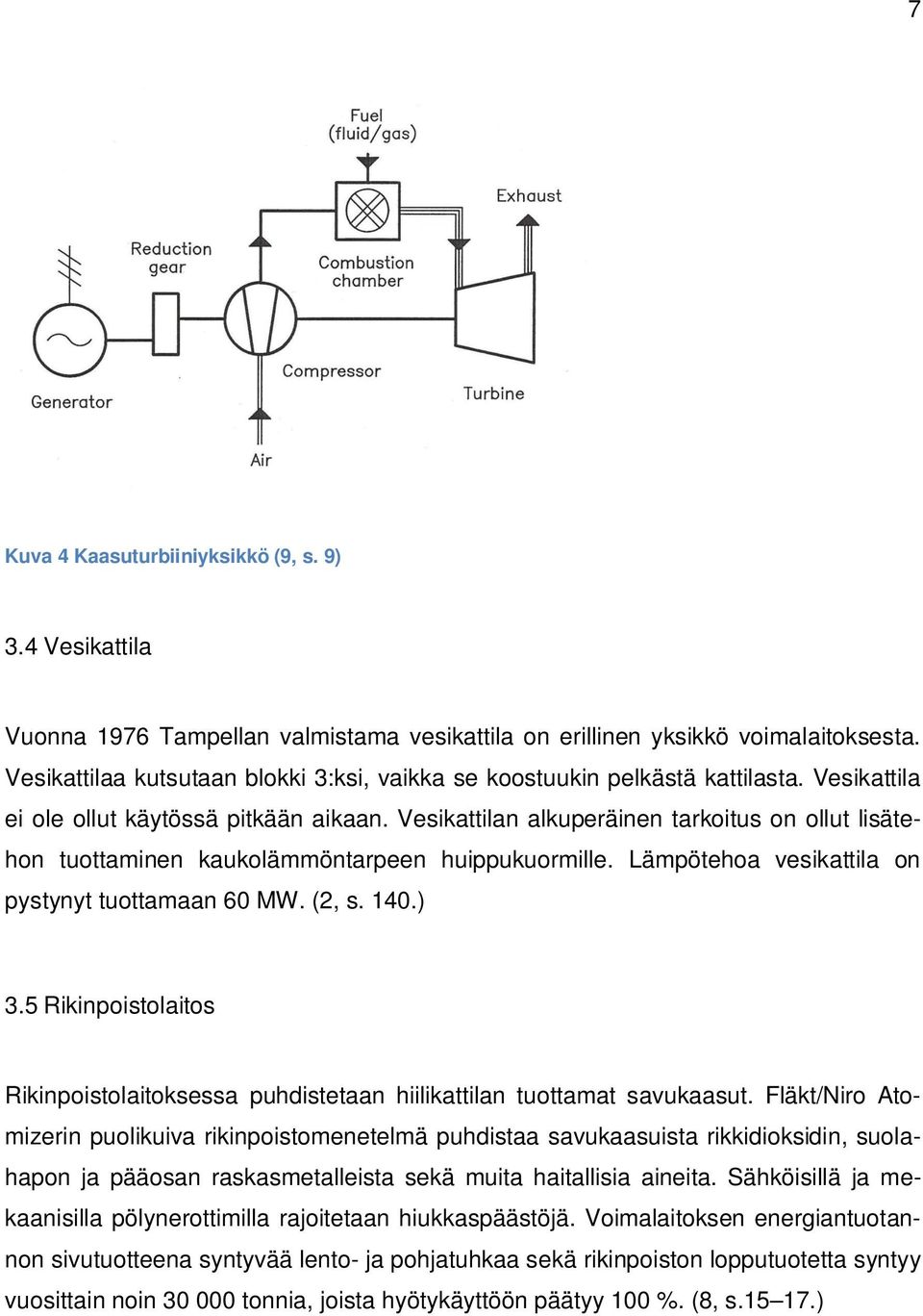 Vesikattilan alkuperäinen tarkoitus on ollut lisätehon tuottaminen kaukolämmöntarpeen huippukuormille. Lämpötehoa vesikattila on pystynyt tuottamaan 60 MW. (2, s. 140.) 3.