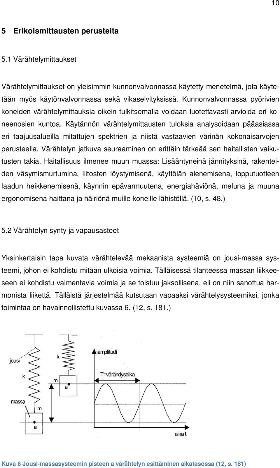 Käytännön värähtelymittausten tuloksia analysoidaan pääasiassa eri taajuusalueilla mitattujen spektrien ja niistä vastaavien värinän kokonaisarvojen perusteella.