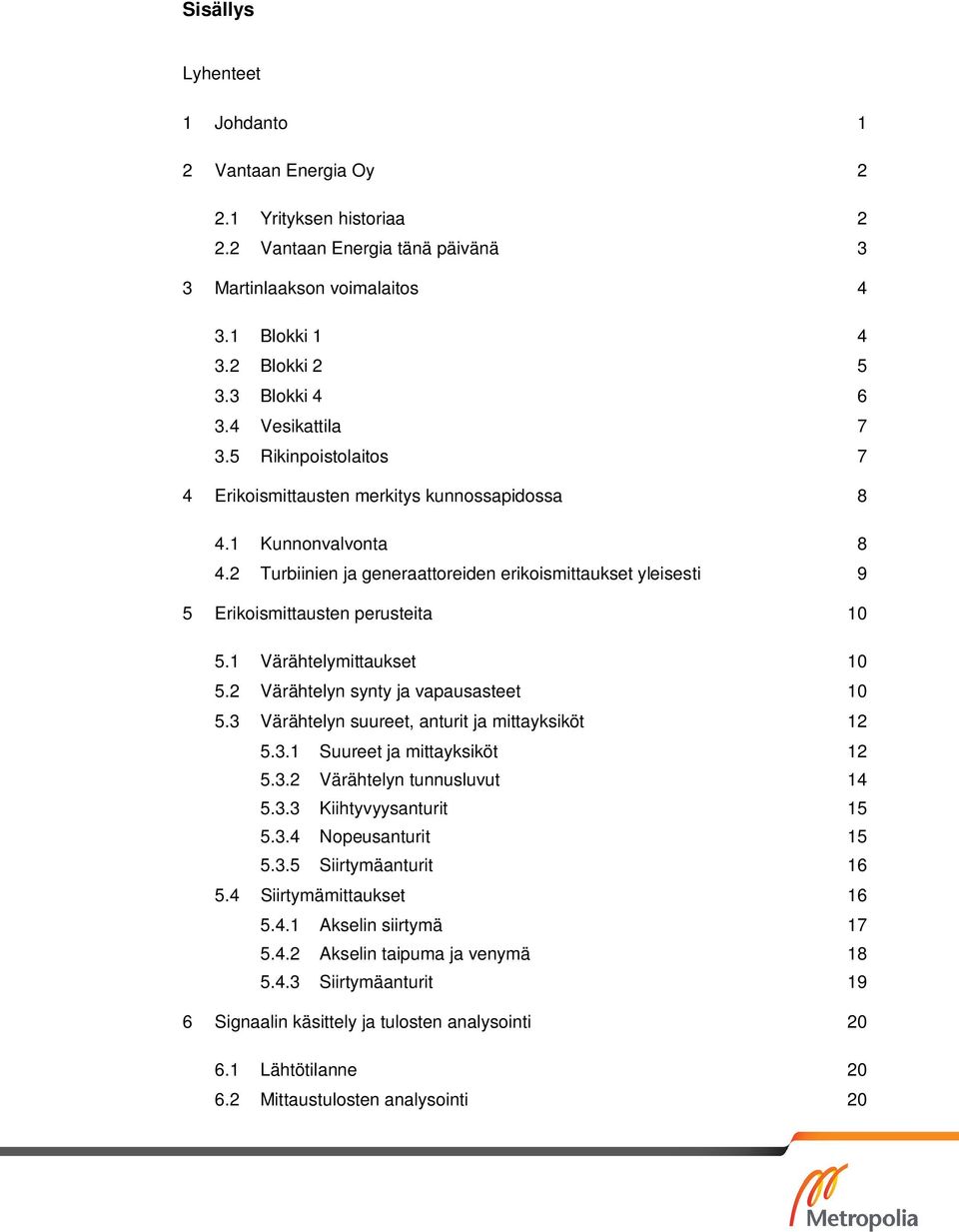 2 Turbiinien ja generaattoreiden erikoismittaukset yleisesti 9 5 Erikoismittausten perusteita 10 5.1 Värähtelymittaukset 10 5.2 Värähtelyn synty ja vapausasteet 10 5.