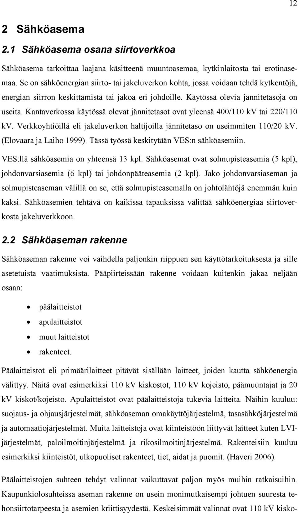 Kantaverkossa käytössä olevat jännitetasot ovat yleensä 400/110 kv tai 220/110 kv. Verkkoyhtiöillä eli jakeluverkon haltijoilla jännitetaso on useimmiten 110/20 kv. (Elovaara ja Laiho 1999).