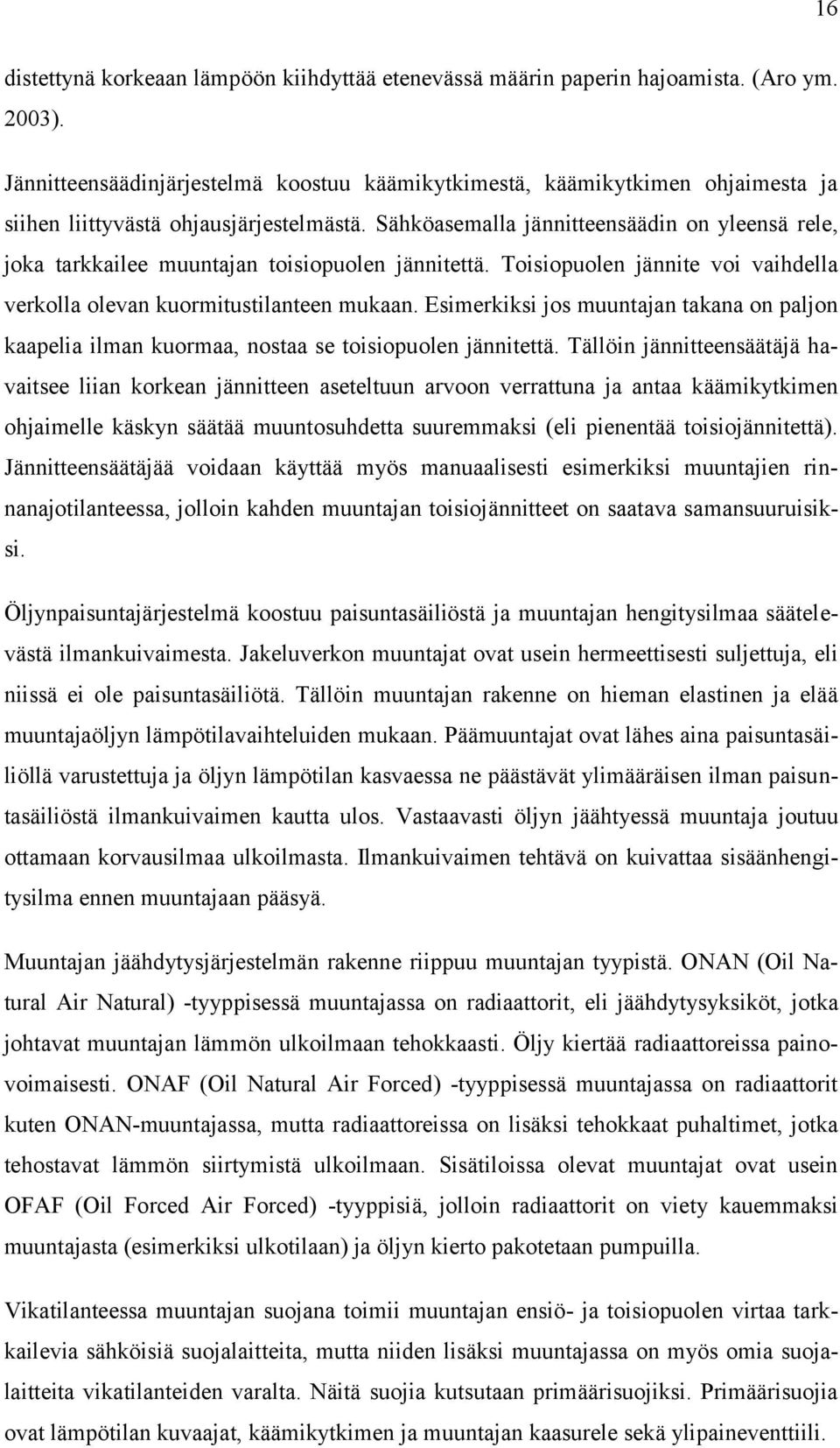 Sähköasemalla jännitteensäädin on yleensä rele, joka tarkkailee muuntajan toisiopuolen jännitettä. Toisiopuolen jännite voi vaihdella verkolla olevan kuormitustilanteen mukaan.