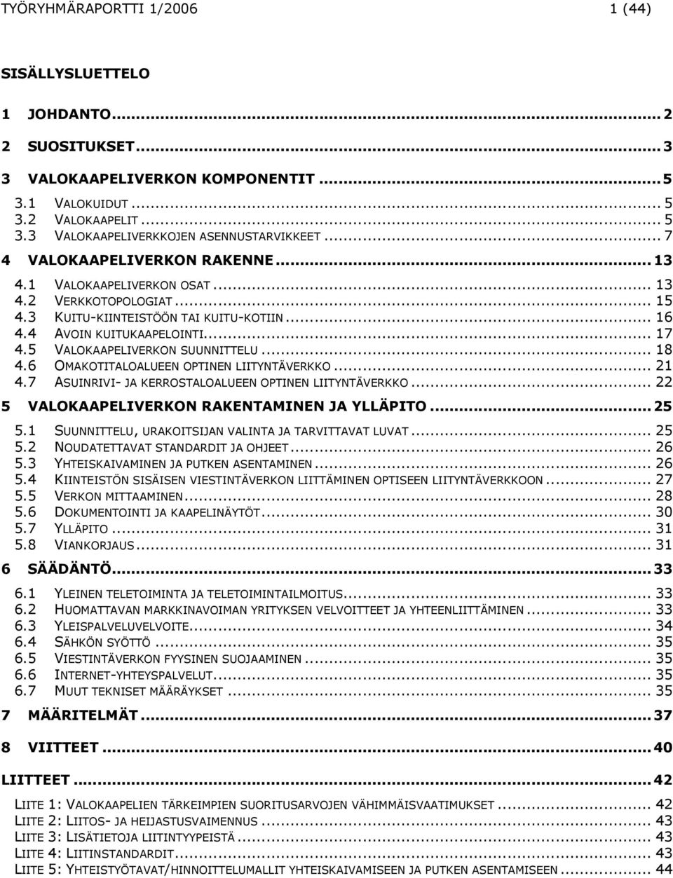 5 VALOKAAPELIVERKON SUUNNITTELU... 18 4.6 OMAKOTITALOALUEEN OPTINEN LIITYNTÄVERKKO... 21 4.7 ASUINRIVI- JA KERROSTALOALUEEN OPTINEN LIITYNTÄVERKKO... 22 5 VALOKAAPELIVERKON RAKENTAMINEN JA YLLÄPITO.