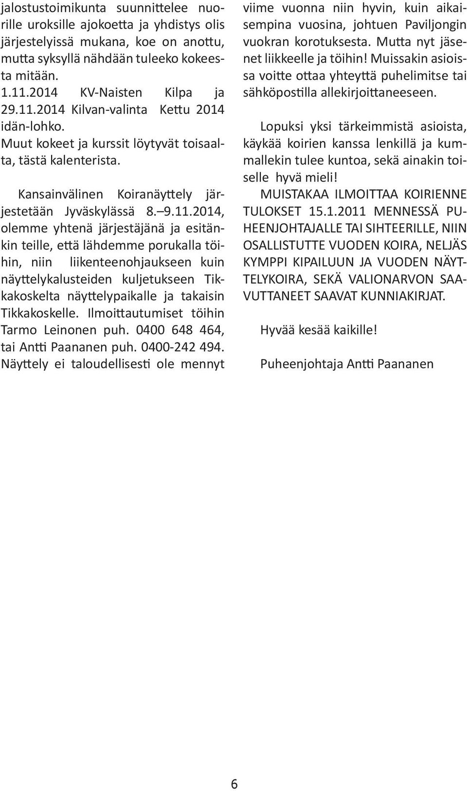 2014 Kilvan-valinta Kettu 2014 idän-lohko. Muut kokeet ja kurssit löytyvät toisaalta, tästä kalenterista. Kansainvälinen Koiranäyttely järjestetään Jyväskylässä 8. 9.11.