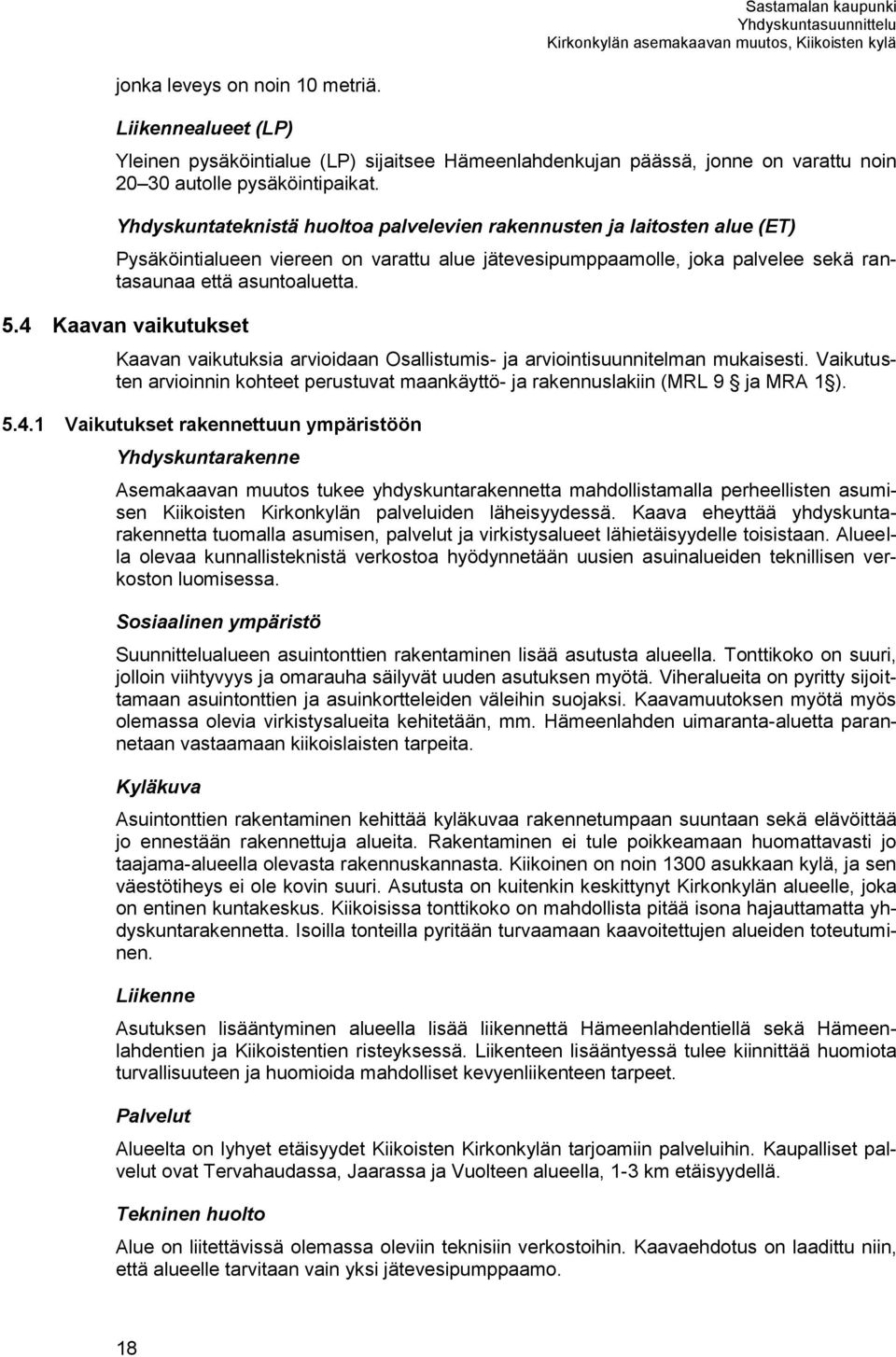 4 Kaavan vaikutukset Kaavan vaikutuksia arvioidaan Osallistumis- ja arviointisuunnitelman mukaisesti. Vaikutusten arvioinnin kohteet perustuvat maankäyttö- ja rakennuslakiin (MRL 9 ja MRA 1 ). 5.4.1 Vaikutukset rakennettuun ympäristöön Yhdyskuntarakenne Asemakaavan muutos tukee yhdyskuntarakennetta mahdollistamalla perheellisten asumisen Kiikoisten Kirkonkylän palveluiden läheisyydessä.