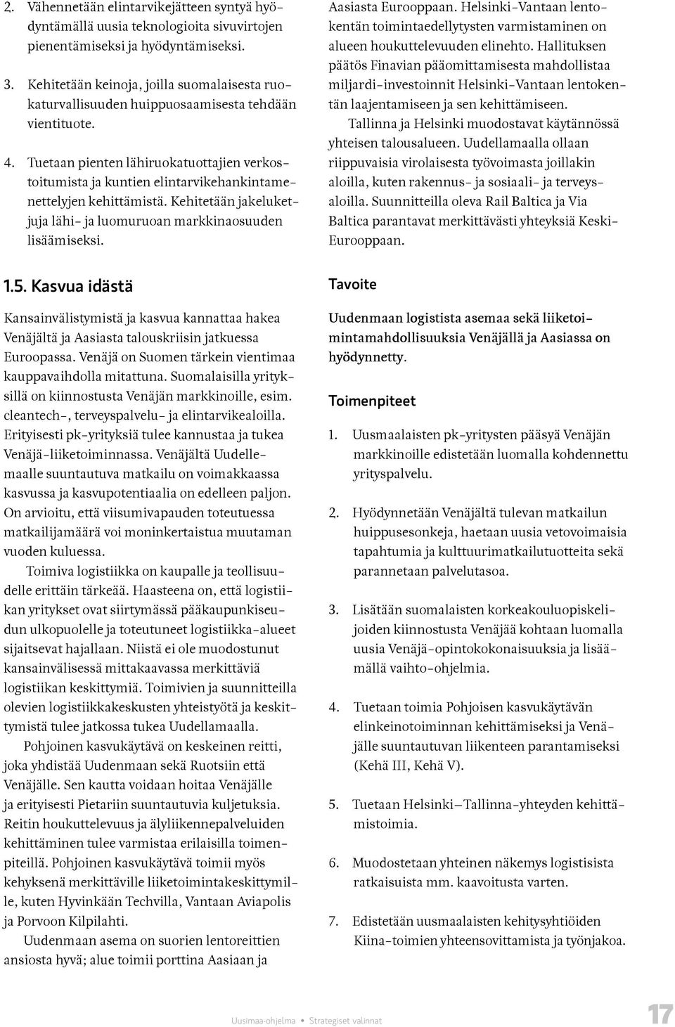 Tuetaan pienten lähiruokatuottajien verkostoitumista ja kuntien elintarvikehankintamenettelyjen kehittämistä. Kehitetään jakeluketjuja lähi- ja luomuruoan markkinaosuuden lisäämiseksi.