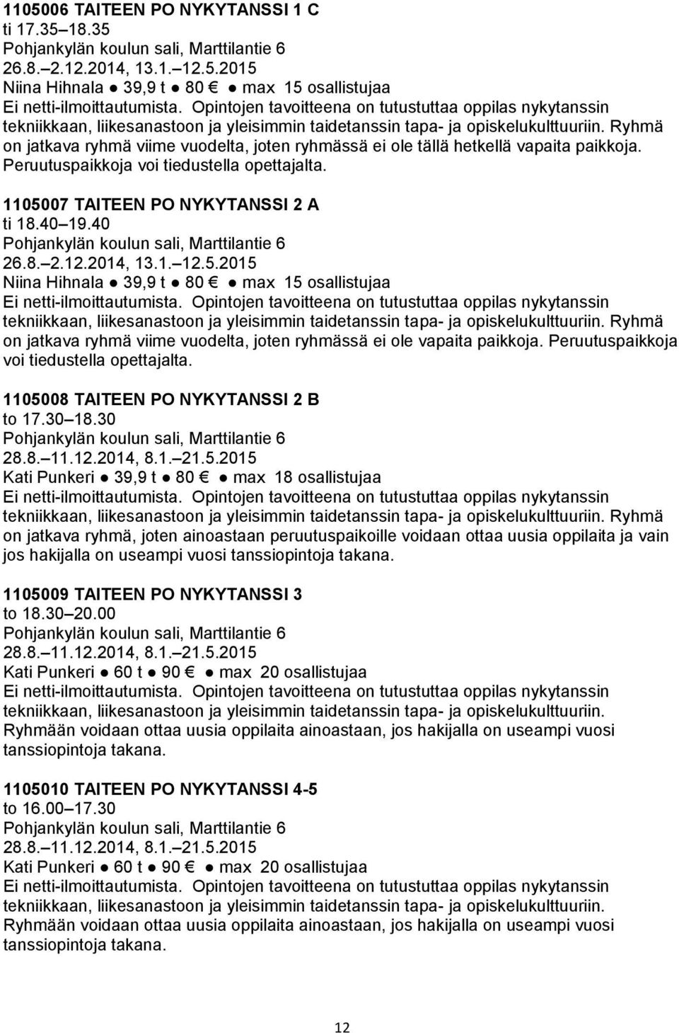 Ryhmä on jatkava ryhmä viime vuodelta, joten ryhmässä ei ole tällä hetkellä vapaita paikkoja. Peruutuspaikkoja voi tiedustella opettajalta. 1105007 TAITEEN PO NYKYTANSSI 2 A ti 18.40 19.