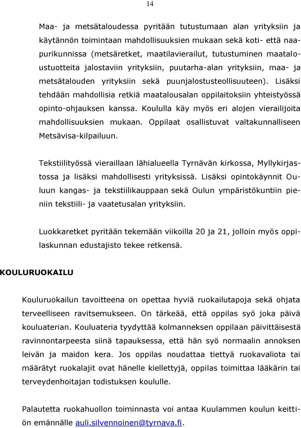 Lisäksi tehdään mahdollisia retkiä maatalousalan oppilaitoksiin yhteistyössä opinto-ohjauksen kanssa. Koululla käy myös eri alojen vierailijoita mahdollisuuksien mukaan.