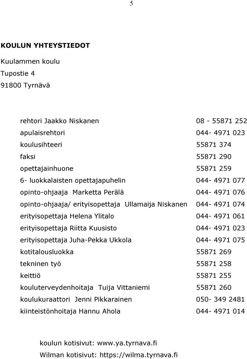 044-4971 061 erityisopettaja Riitta Kuusisto 044-4971 023 erityisopettaja Juha-Pekka Ukkola 044-4971 075 kotitalousluokka 55871 269 tekninen työ 55871 258 keittiö 55871 255