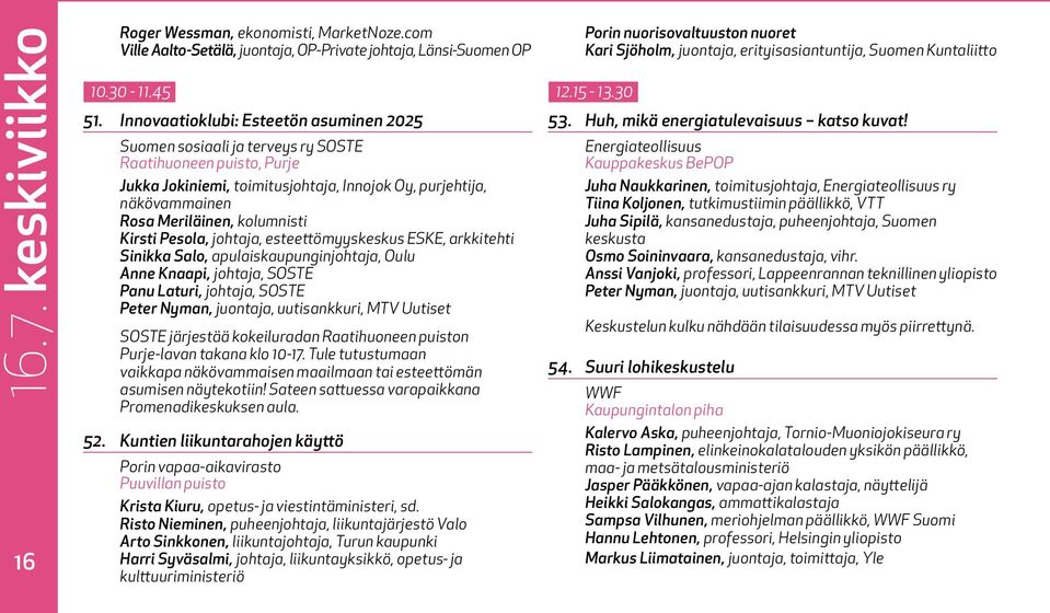 kolumnisti Kirsti Pesola, johtaja, esteettömyyskeskus ESKE, arkkitehti Sinikka Salo, apulaiskaupunginjohtaja, Oulu Anne Knaapi, johtaja, SOSTE Panu Laturi, johtaja, SOSTE Peter Nyman, juontaja,