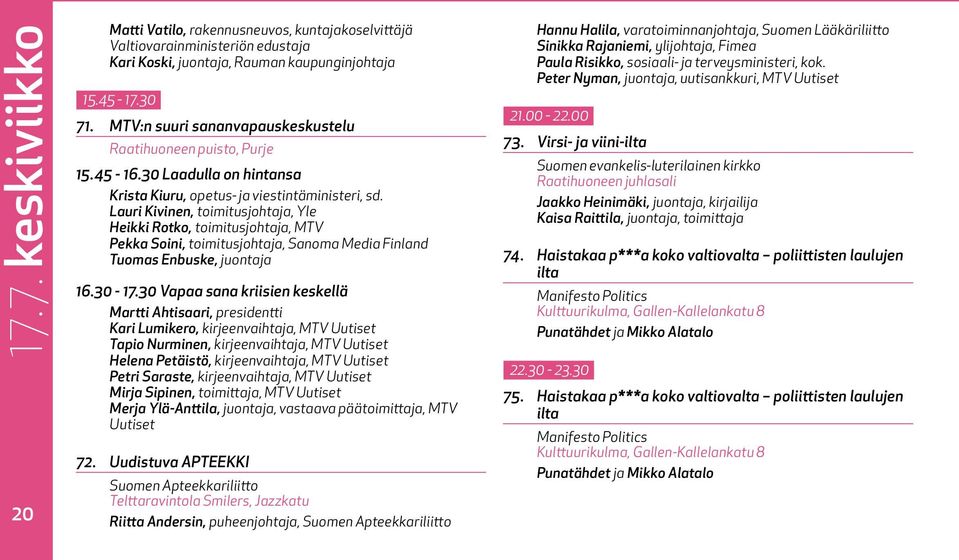 Lauri Kivinen, toimitusjohtaja, Yle Heikki Rotko, toimitusjohtaja, MTV Pekka Soini, toimitusjohtaja, Sanoma Media Finland Tuomas Enbuske, juontaja 16.30-17.