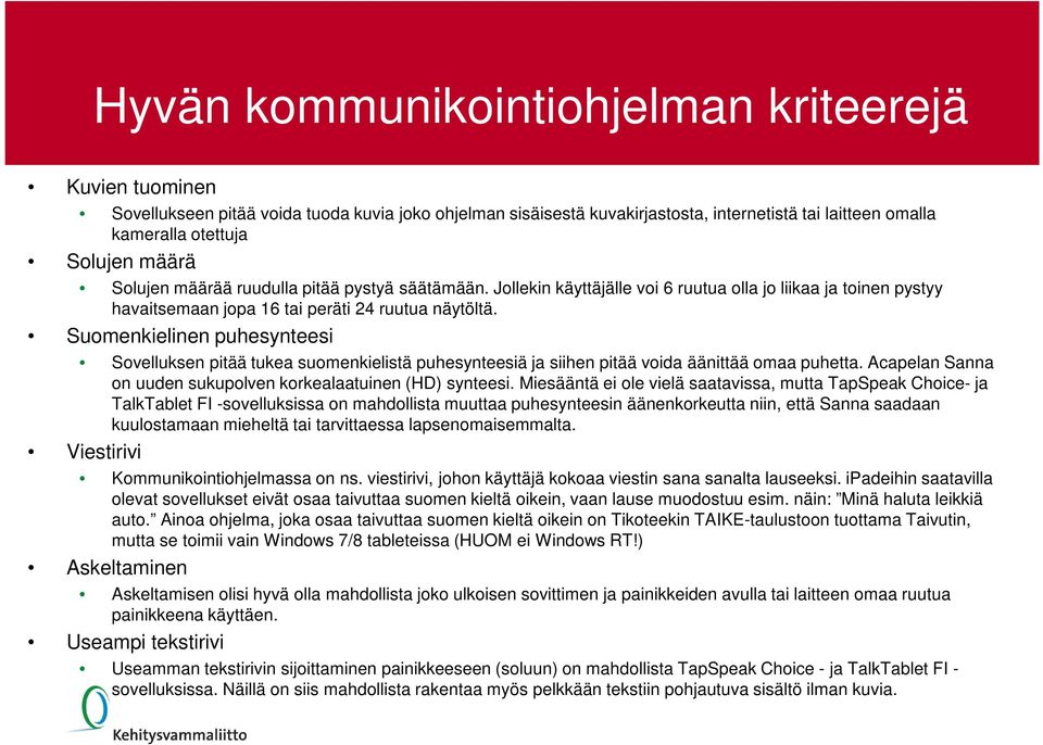 Suomenkielinen puhesynteesi Sovelluksen pitää tukea suomenkielistä puhesynteesiä ja siihen pitää voida äänittää omaa puhetta. Acapelan Sanna on uuden sukupolven korkealaatuinen (HD) synteesi.