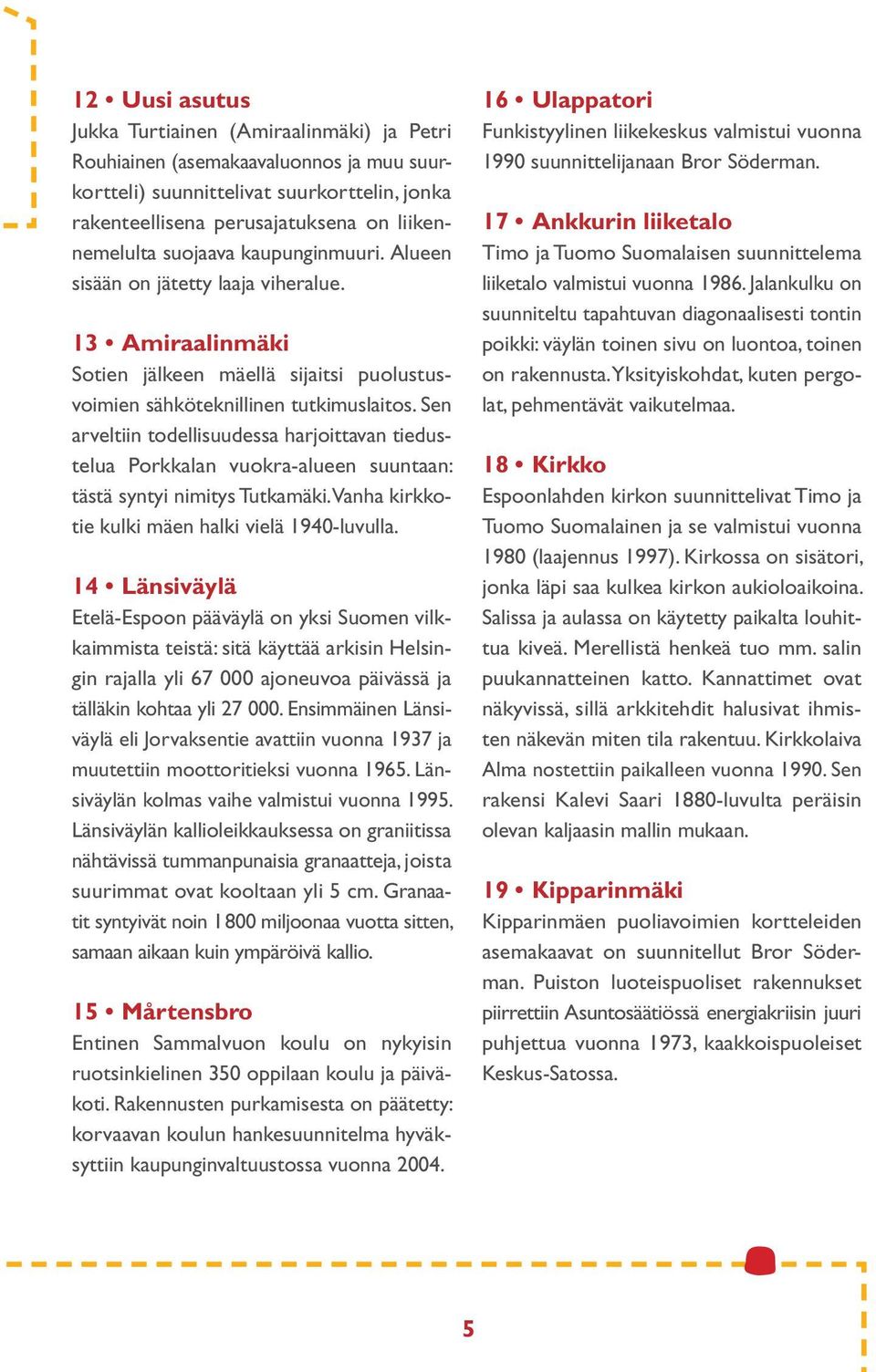 Sen arveltiin todellisuudessa harjoittavan tiedustelua Porkkalan vuokra-alueen suuntaan: tästä syntyi nimitys Tutkamäki. Vanha kirkkotie kulki mäen halki vielä 1940-luvulla.