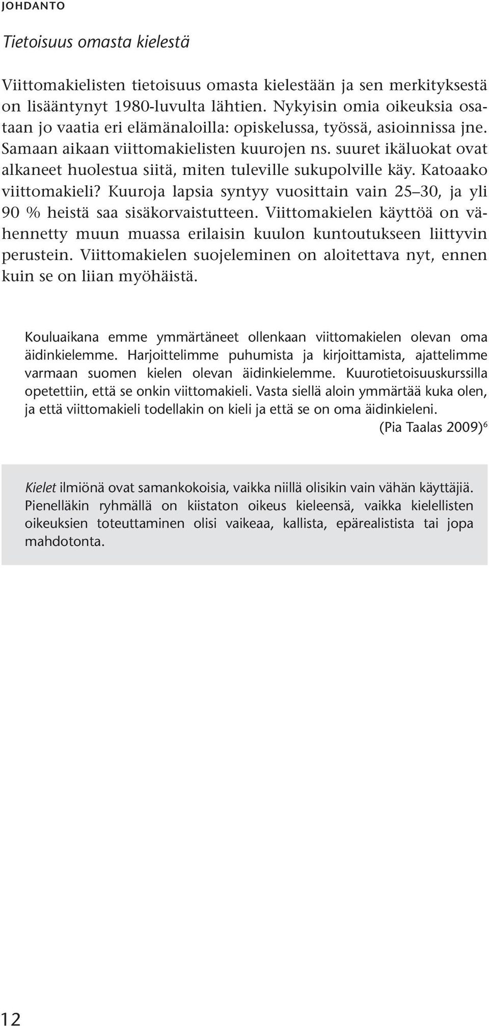 suuret ikäluokat ovat alkaneet huolestua siitä, miten tuleville sukupolville käy. Katoaako viittomakieli? Kuuroja lapsia syntyy vuosittain vain 25 30, ja yli 90 % heistä saa sisäkorvaistutteen.