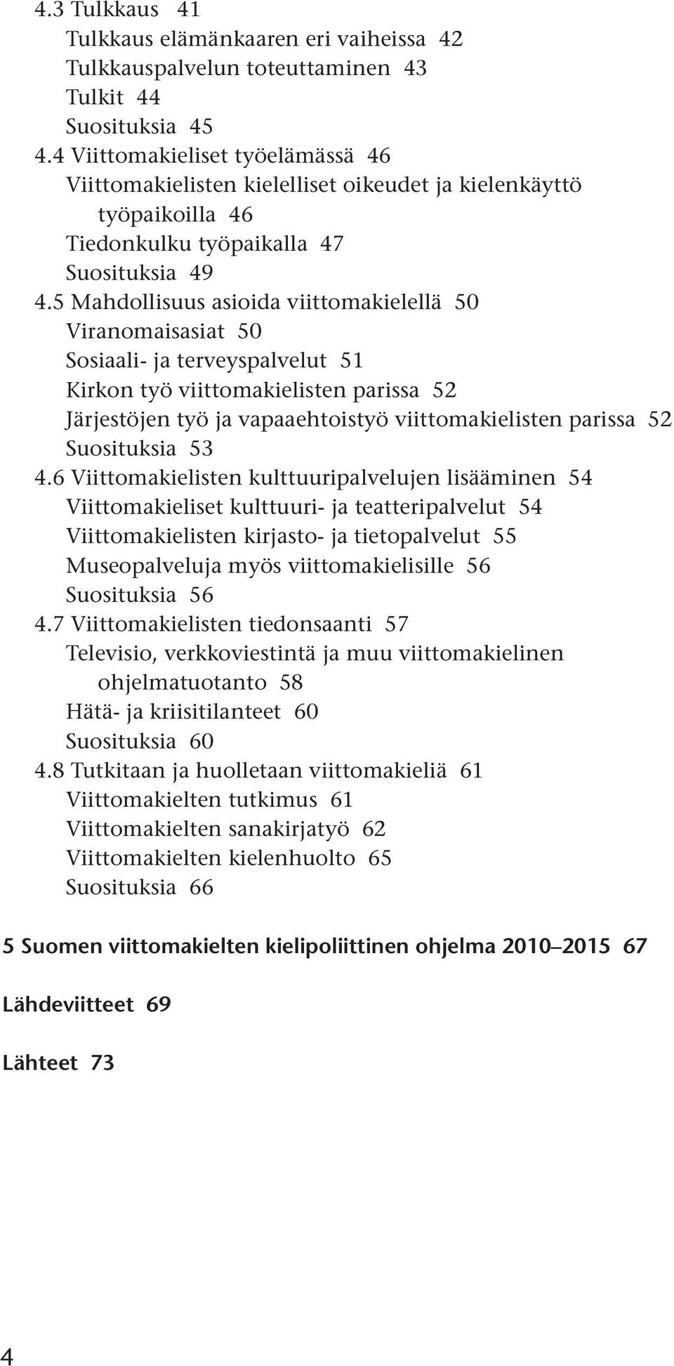 5 Mahdollisuus asioida viittomakielellä 50 Viranomaisasiat 50 Sosiaali- ja terveyspalvelut 51 Kirkon työ viittomakielisten parissa 52 Järjestöjen työ ja vapaaehtoistyö viittomakielisten parissa 52