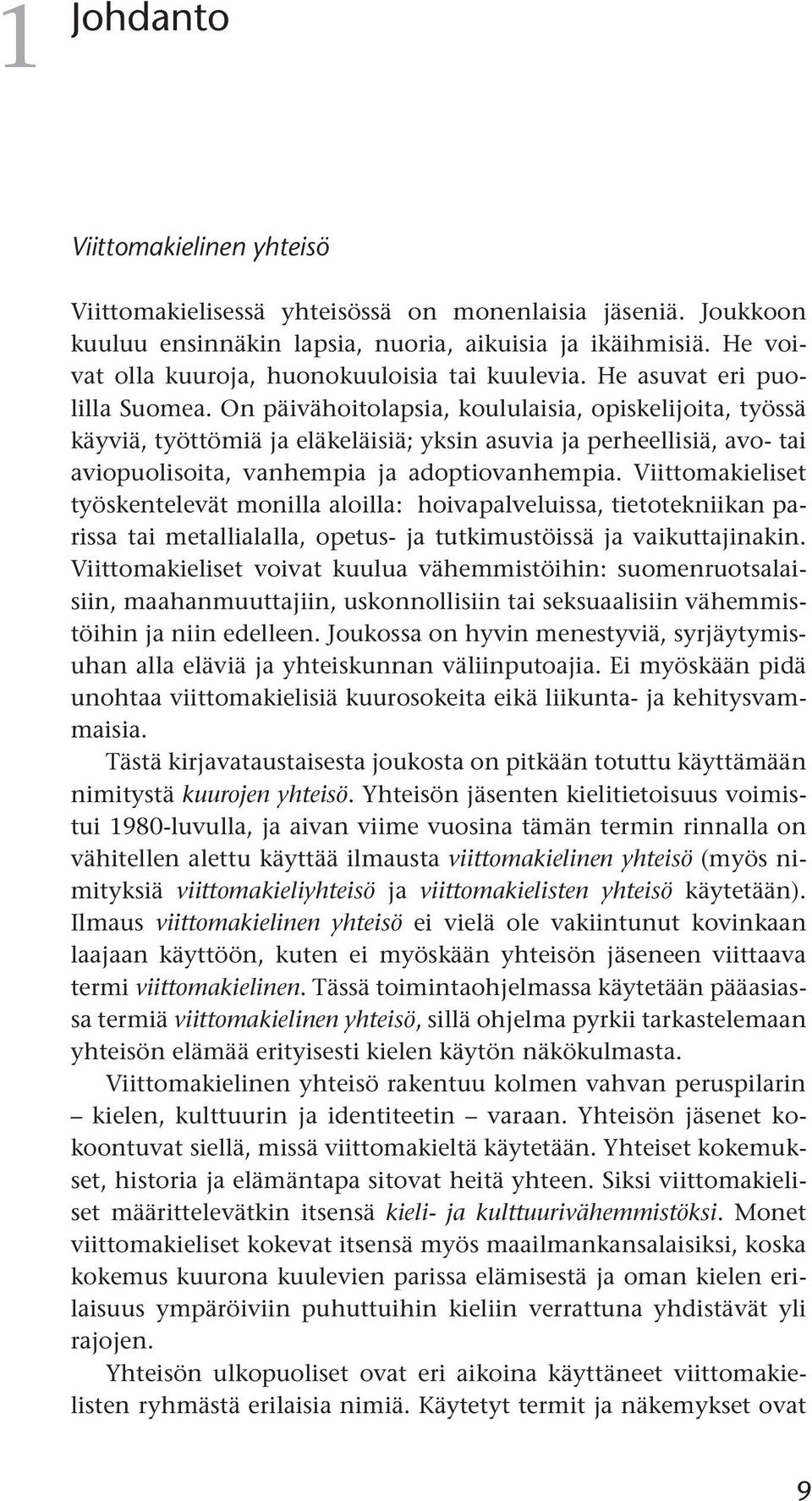 On päivähoitolapsia, koululaisia, opiskelijoita, työssä käyviä, työttömiä ja eläkeläisiä; yksin asuvia ja perheellisiä, avo- tai aviopuolisoita, vanhempia ja adoptiovanhempia.