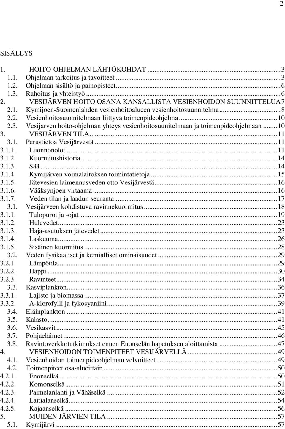 3. Vesijärven hoito-ohjelman yhteys vesienhoitosuunitelmaan ja toimenpideohjelmaan... 10 3. VESIJÄRVEN TILA... 11 3.1. Perustietoa Vesijärvestä... 11 3.1.1. Luonnonolot... 11 3.1.2. Kuormitushistoria.
