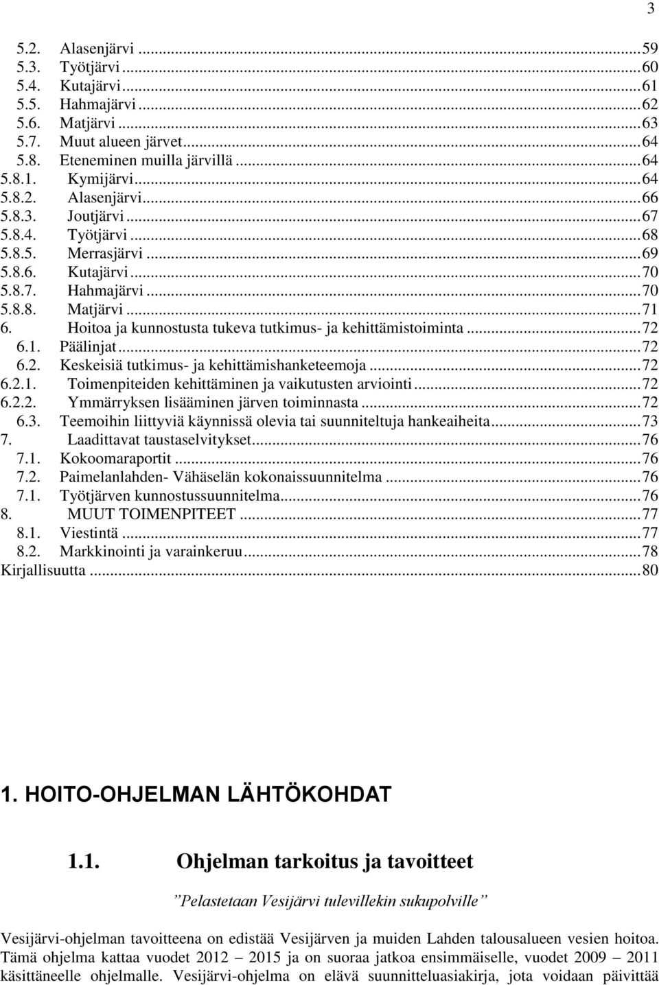 Hoitoa ja kunnostusta tukeva tutkimus- ja kehittämistoiminta... 72 6.1. Päälinjat... 72 6.2. Keskeisiä tutkimus- ja kehittämishanketeemoja... 72 6.2.1. Toimenpiteiden kehittäminen ja vaikutusten arviointi.