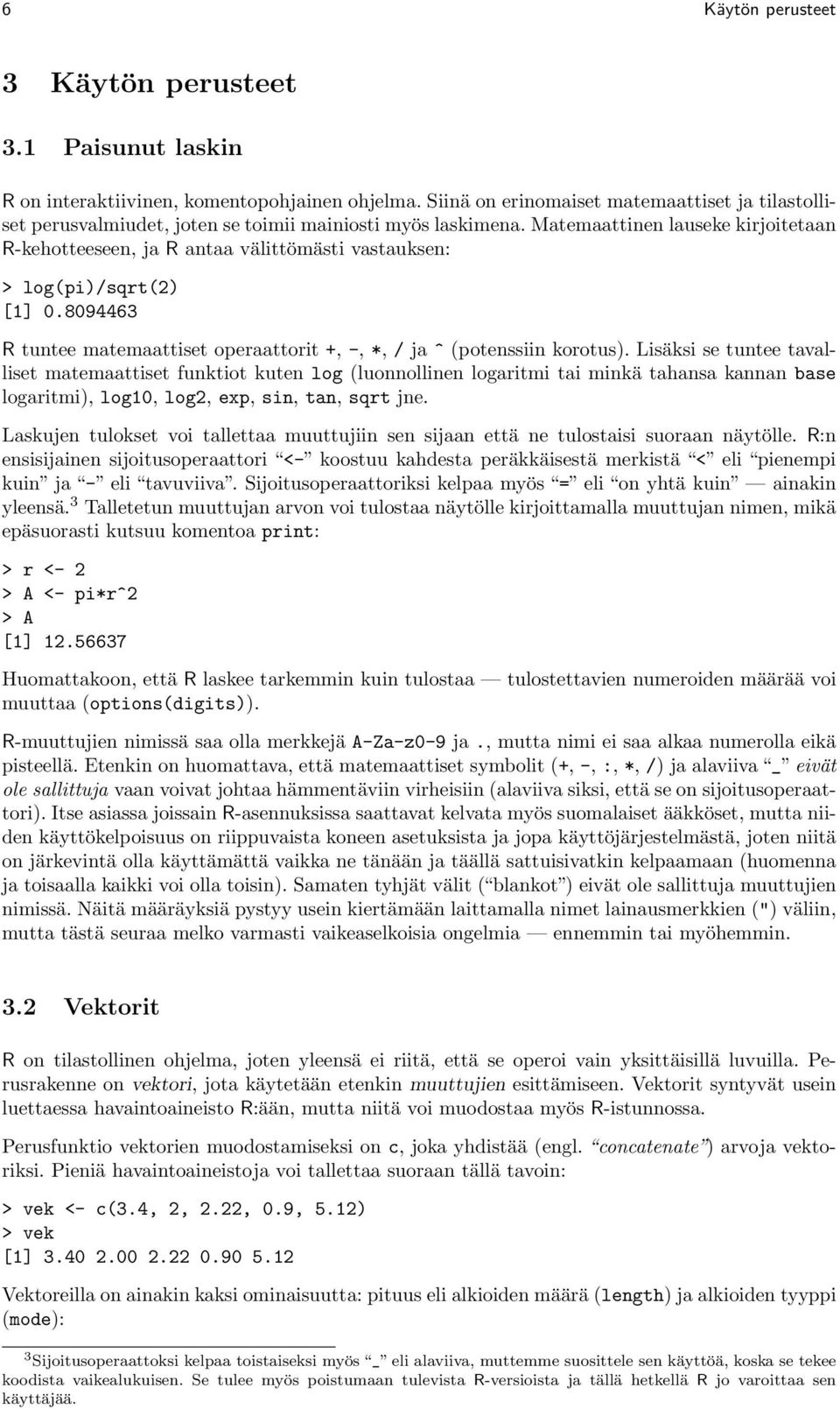 Matemaattinen lauseke kirjoitetaan R-kehotteeseen, ja R antaa välittömästi vastauksen: > log(pi)/sqrt(2) [1] 0.8094463 R tuntee matemaattiset operaattorit +, -, *, / ja ^ (potenssiin korotus).