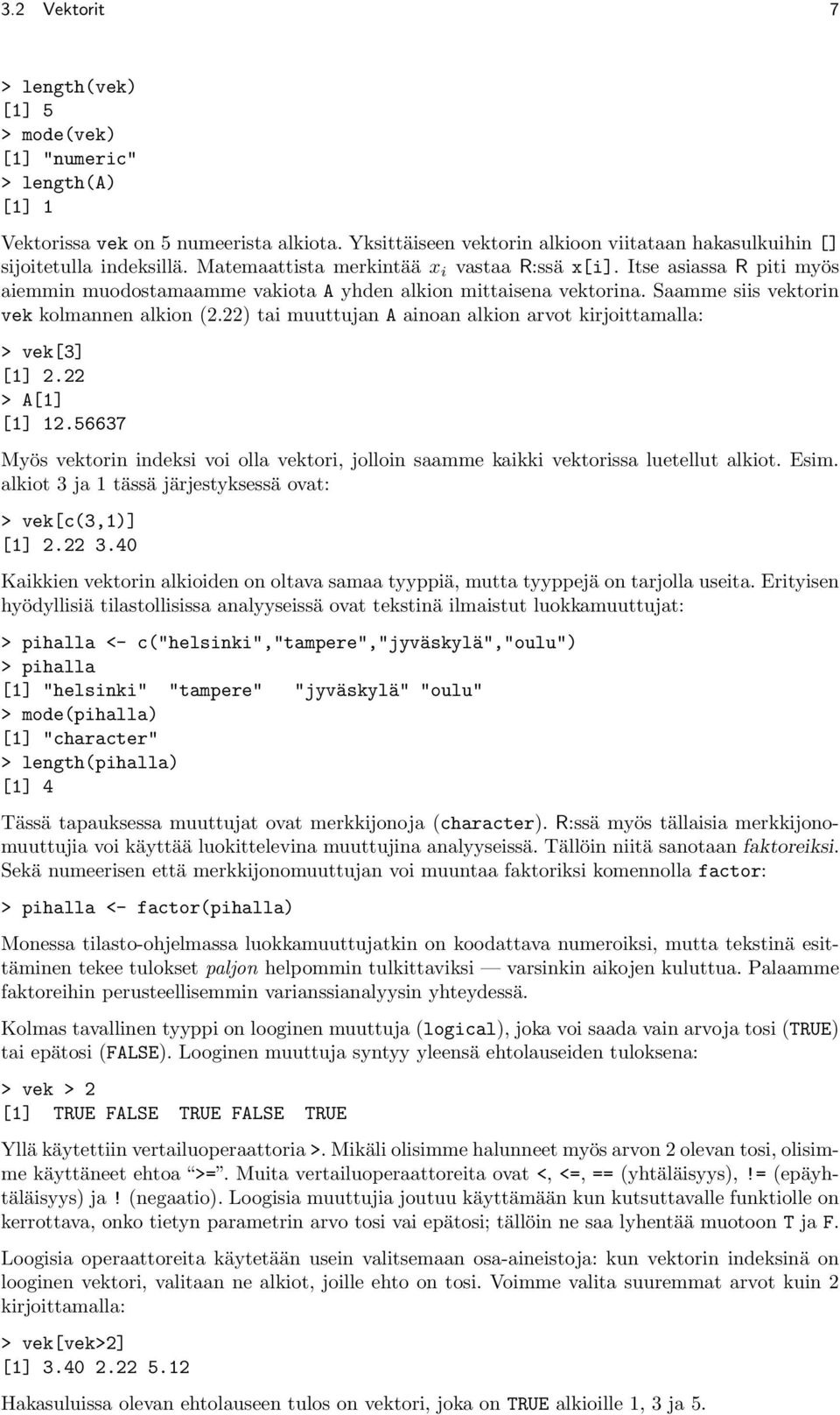 22) tai muuttujan A ainoan alkion arvot kirjoittamalla: > vek[3] [1] 2.22 > A[1] [1] 12.56637 Myös vektorin indeksi voi olla vektori, jolloin saamme kaikki vektorissa luetellut alkiot. Esim.