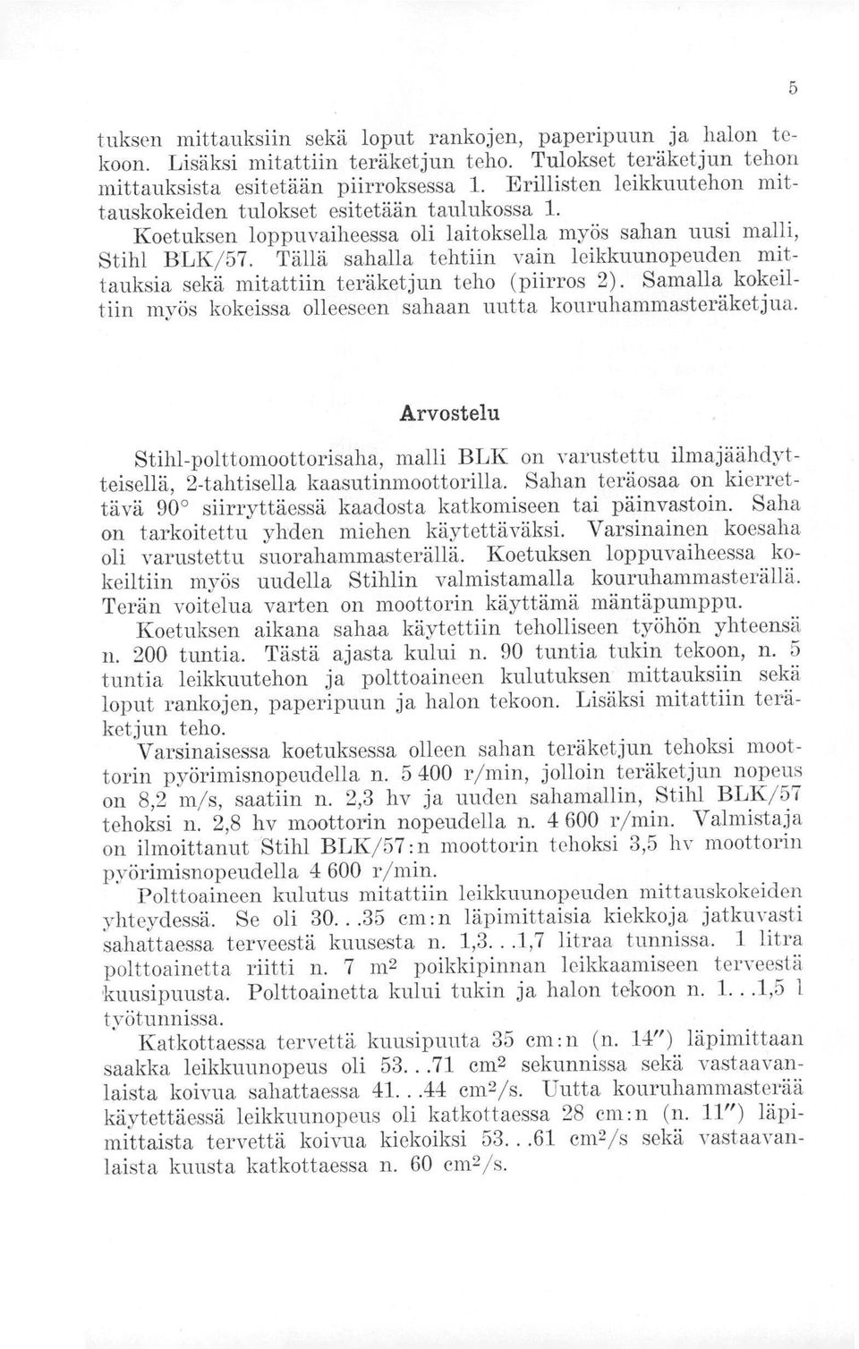 Tällä sahalla tehtiin vain leikkuunopeuden mittauksia sekä mitattiin teräketjun teho (piirros 2). Samalla kokeiltiin myös kokeissa olleeseen sahaan uutta kouruhammasteräketjua.