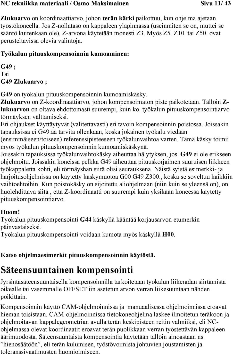 Työkalun pituuskompensoinnin kumoaminen: G49 ; Tai G49 Zlukuarvo ; G49 on työkalun pituuskompensoinnin kumoamiskäsky. Zlukuarvo on Z-koordinaattiarvo, johon kompensoimaton piste paikotetaan.