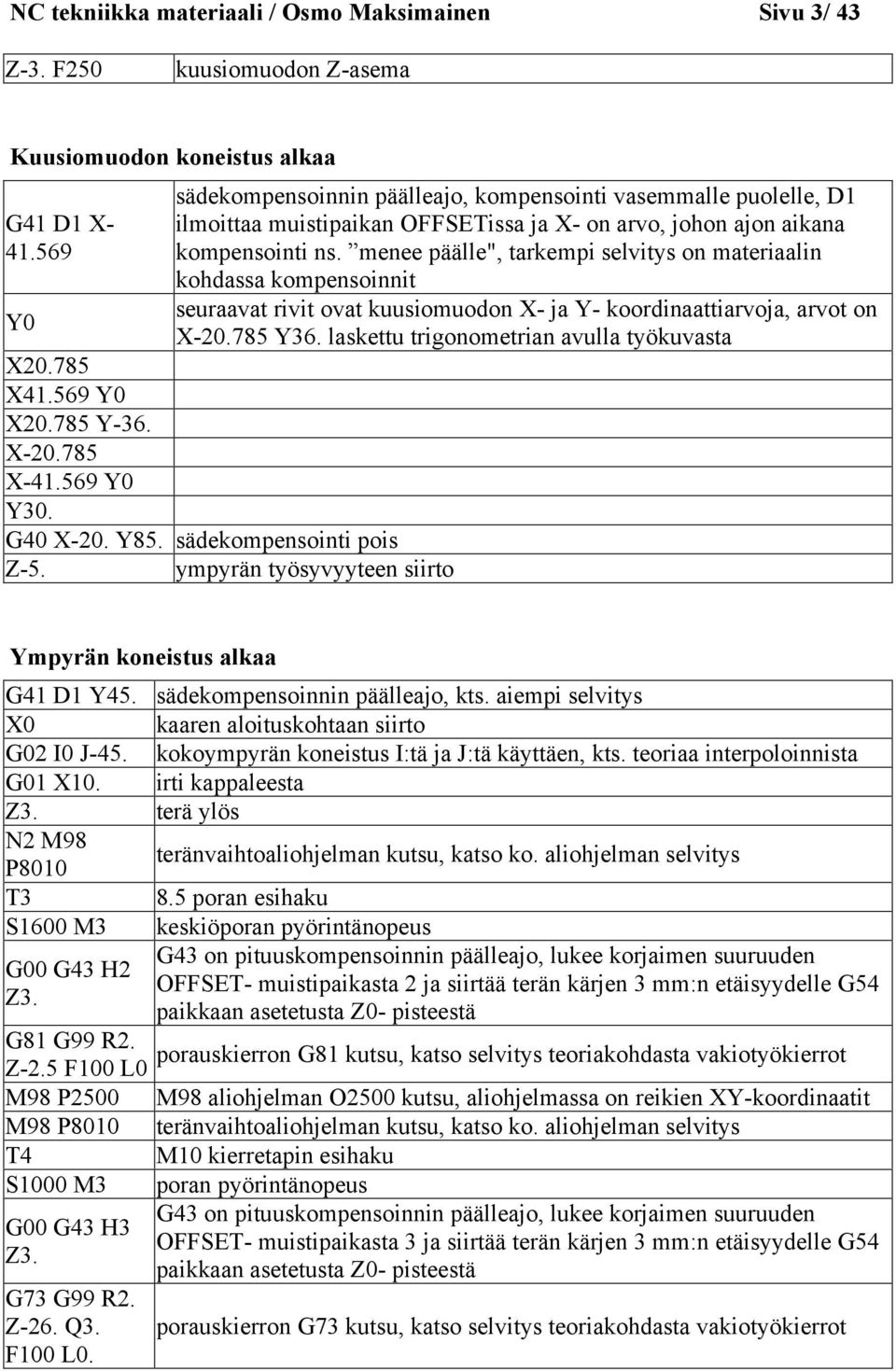 menee päälle", tarkempi selvitys on materiaalin kohdassa kompensoinnit seuraavat rivit ovat kuusiomuodon X- ja Y- koordinaattiarvoja, arvot on X-20.785 Y36.