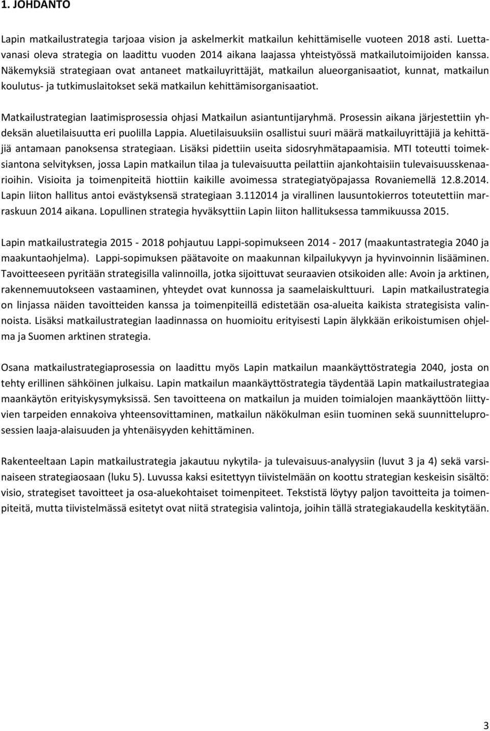 Näkemyksiä strategiaan ovat antaneet matkailuyrittäjät, matkailun alueorganisaatiot, kunnat, matkailun koulutus- ja tutkimuslaitokset sekä matkailun kehittämisorganisaatiot.