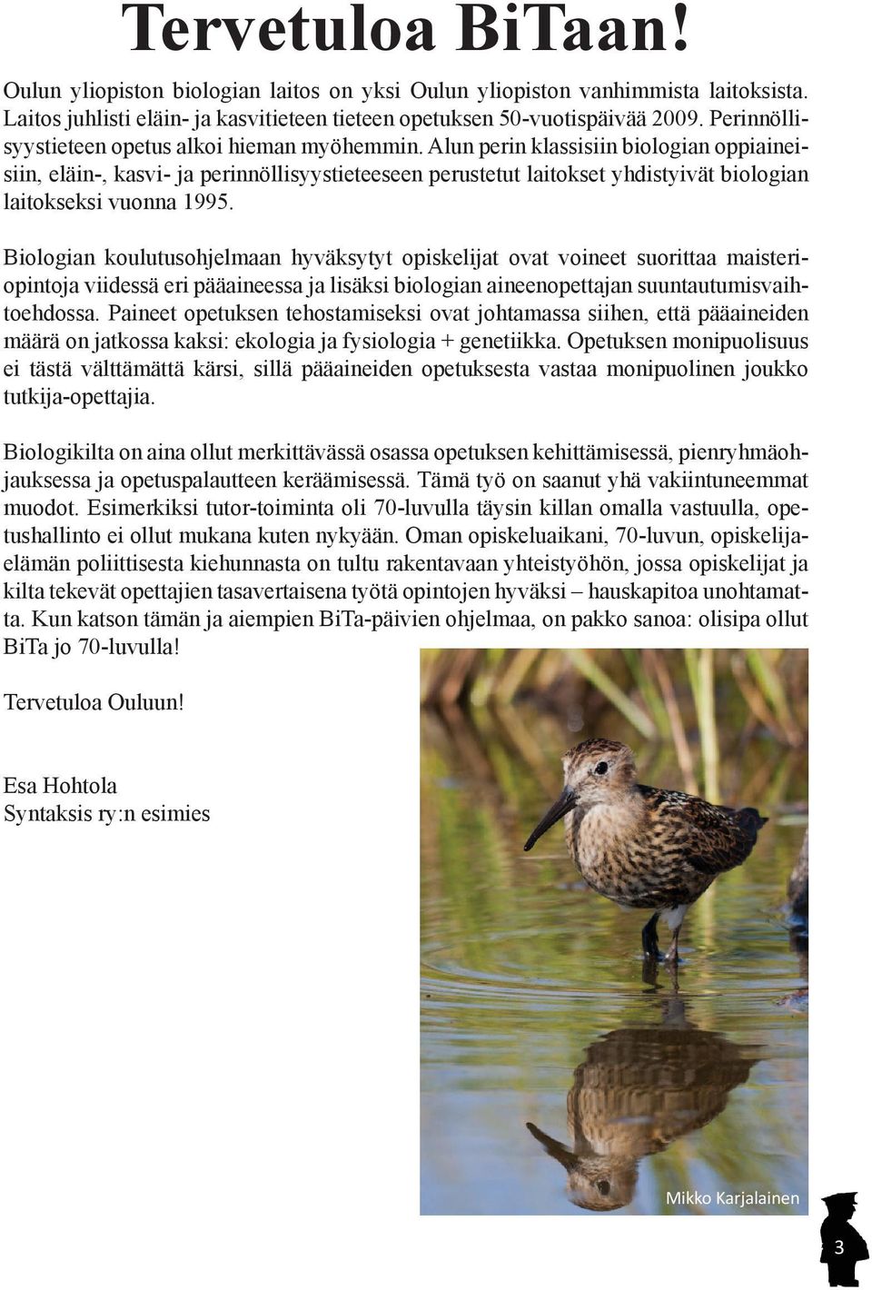 Alun perin klassisiin biologian oppiaineisiin, eläin-, kasvi- ja perinnöllisyystieteeseen perustetut laitokset yhdistyivät biologian laitokseksi vuonna 1995.