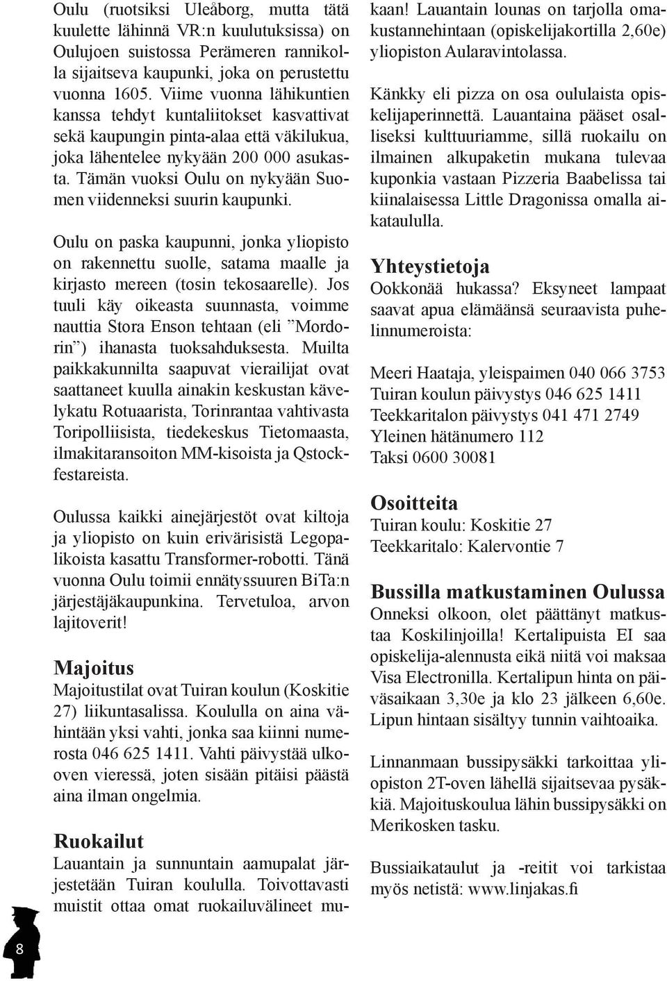 Tämän vuoksi Oulu on nykyään Suomen viidenneksi suurin kaupunki. Oulu on paska kaupunni, jonka yliopisto on rakennettu suolle, satama maalle ja kirjasto mereen (tosin tekosaarelle).