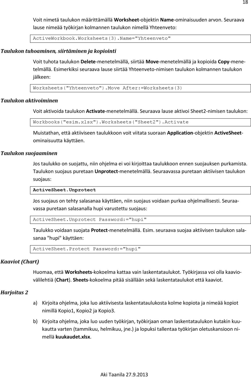 Move-menetelmällä ja kopioida Copy-menetelmällä. Esimerkiksi seuraava lause siirtää Yhteenveto-nimisen taulukon kolmannen taulukon jälkeen: Worksheets("Yhteenveto").