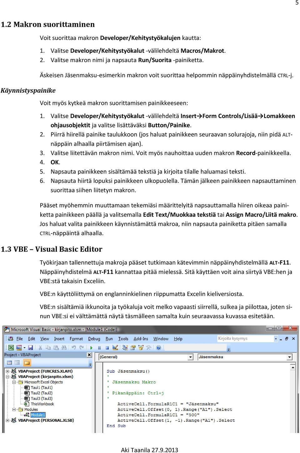 Voit myös kytkeä makron suorittamisen painikkeeseen: 1. Valitse Developer/Kehitystyökalut -välilehdeltä Insert Form Controls/Lisää Lomakkeen ohjausobjektit ja valitse lisättäväksi Button/Painike. 2.