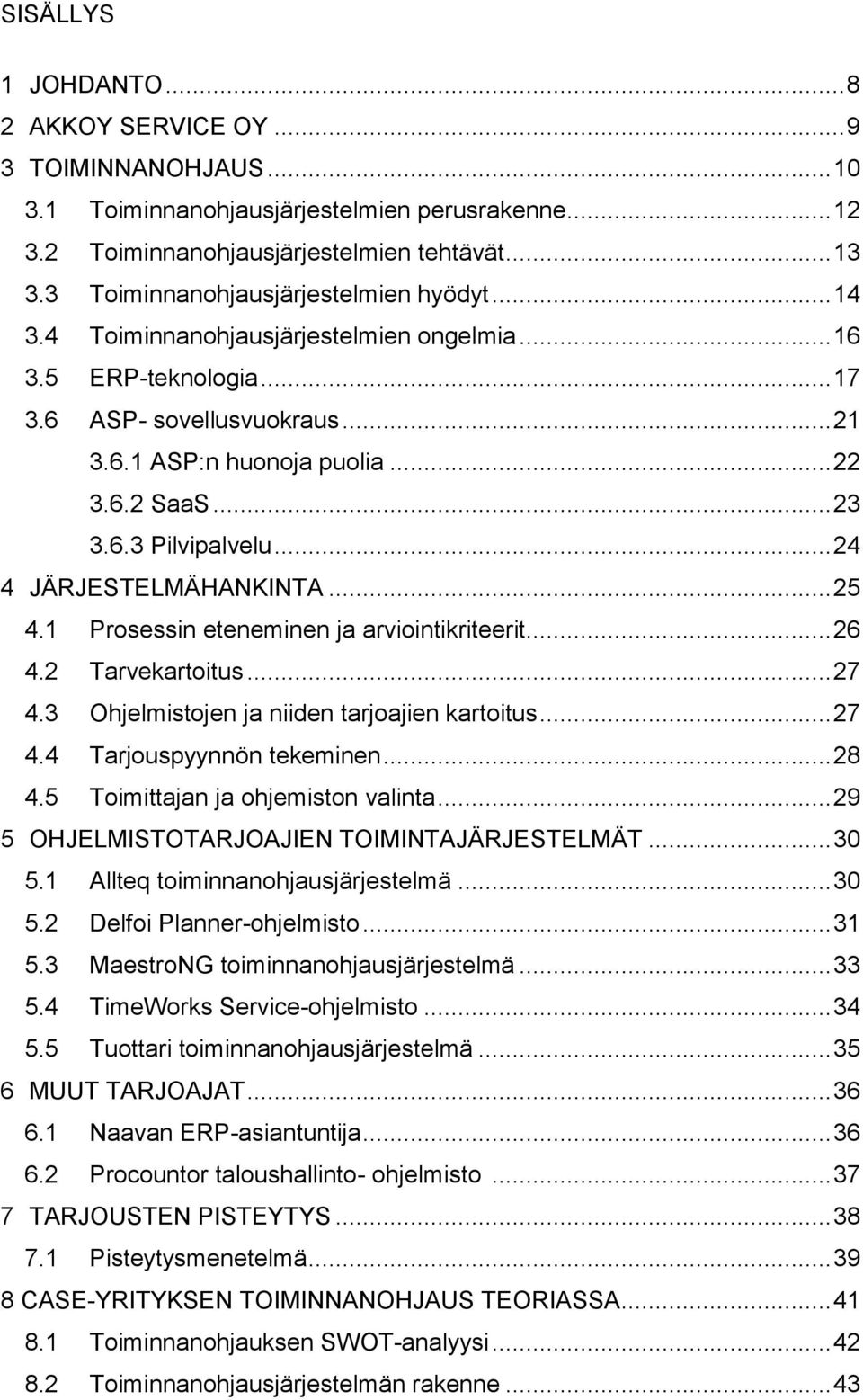 6.3 Pilvipalvelu... 24 4 JÄRJESTELMÄHANKINTA... 25 4.1 Prosessin eteneminen ja arviointikriteerit... 26 4.2 Tarvekartoitus... 27 4.3 Ohjelmistojen ja niiden tarjoajien kartoitus... 27 4.4 Tarjouspyynnön tekeminen.