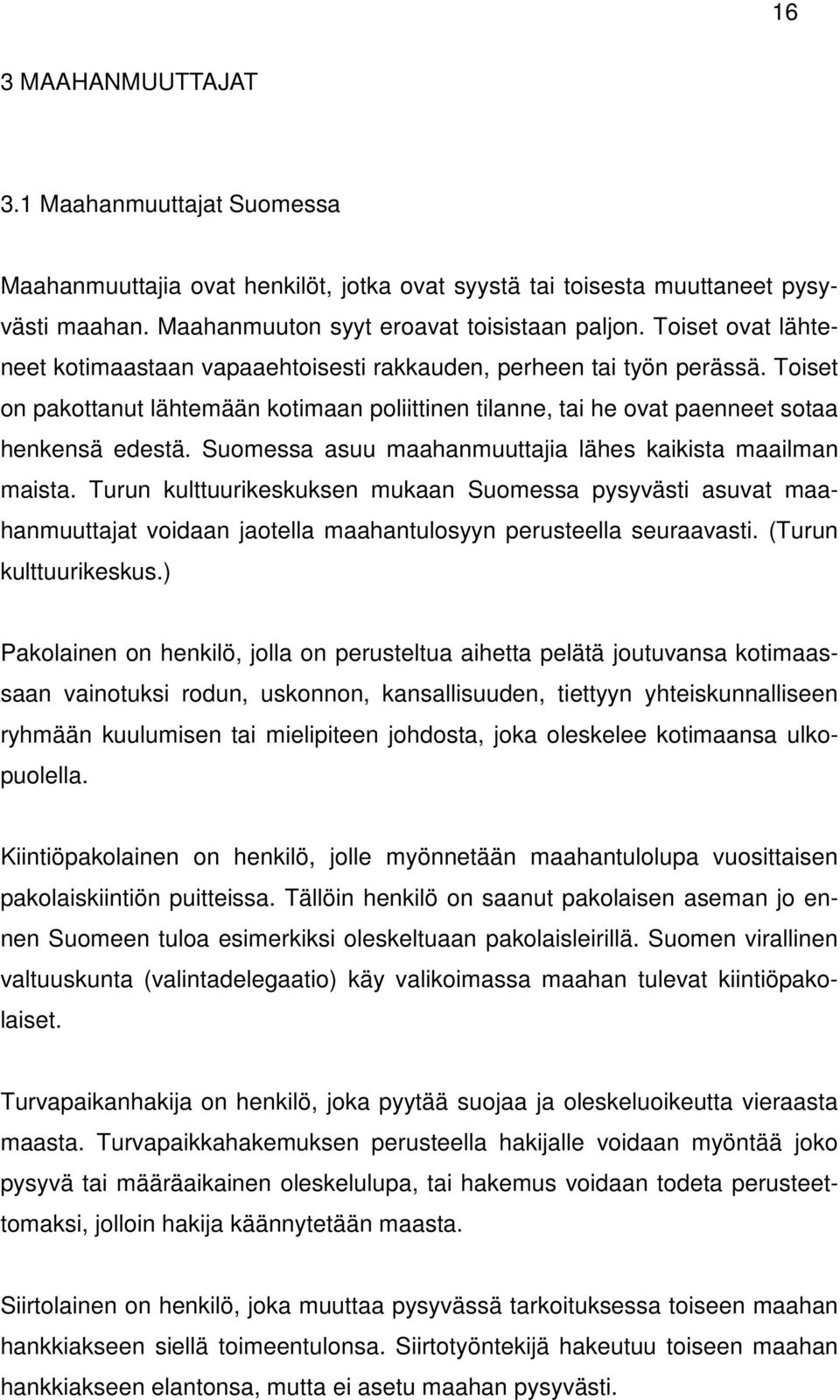 Suomessa asuu maahanmuuttajia lähes kaikista maailman maista. Turun kulttuurikeskuksen mukaan Suomessa pysyvästi asuvat maahanmuuttajat voidaan jaotella maahantulosyyn perusteella seuraavasti.