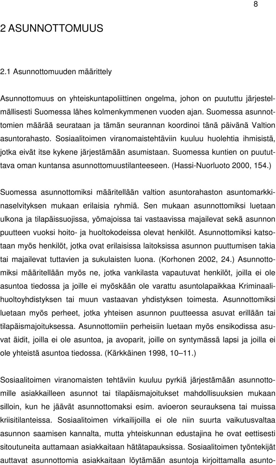 Sosiaalitoimen viranomaistehtäviin kuuluu huolehtia ihmisistä, jotka eivät itse kykene järjestämään asumistaan. Suomessa kuntien on puututtava oman kuntansa asunnottomuustilanteeseen.