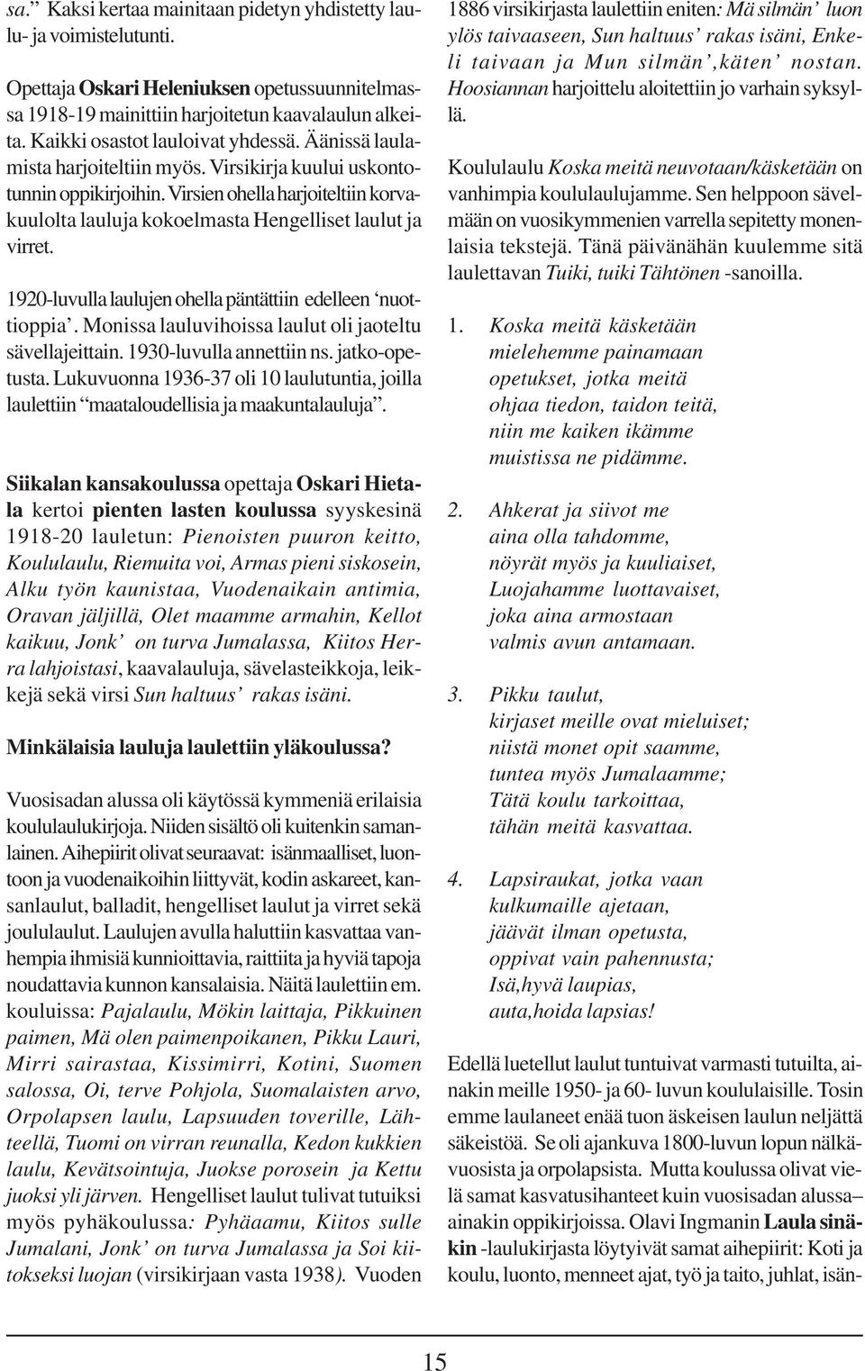 Virsien ohella harjoiteltiin korvakuulolta lauluja kokoelmasta Hengelliset laulut ja virret. 1920-luvulla laulujen ohella päntättiin edelleen nuottioppia.