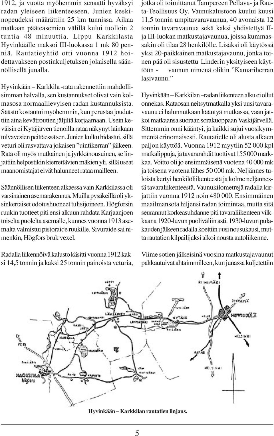 Hyvinkään -rata rakennettiin mahdollisimman halvalla, sen kustannukset olivat vain kolmasosa normaalilevyisen radan kustannuksista.