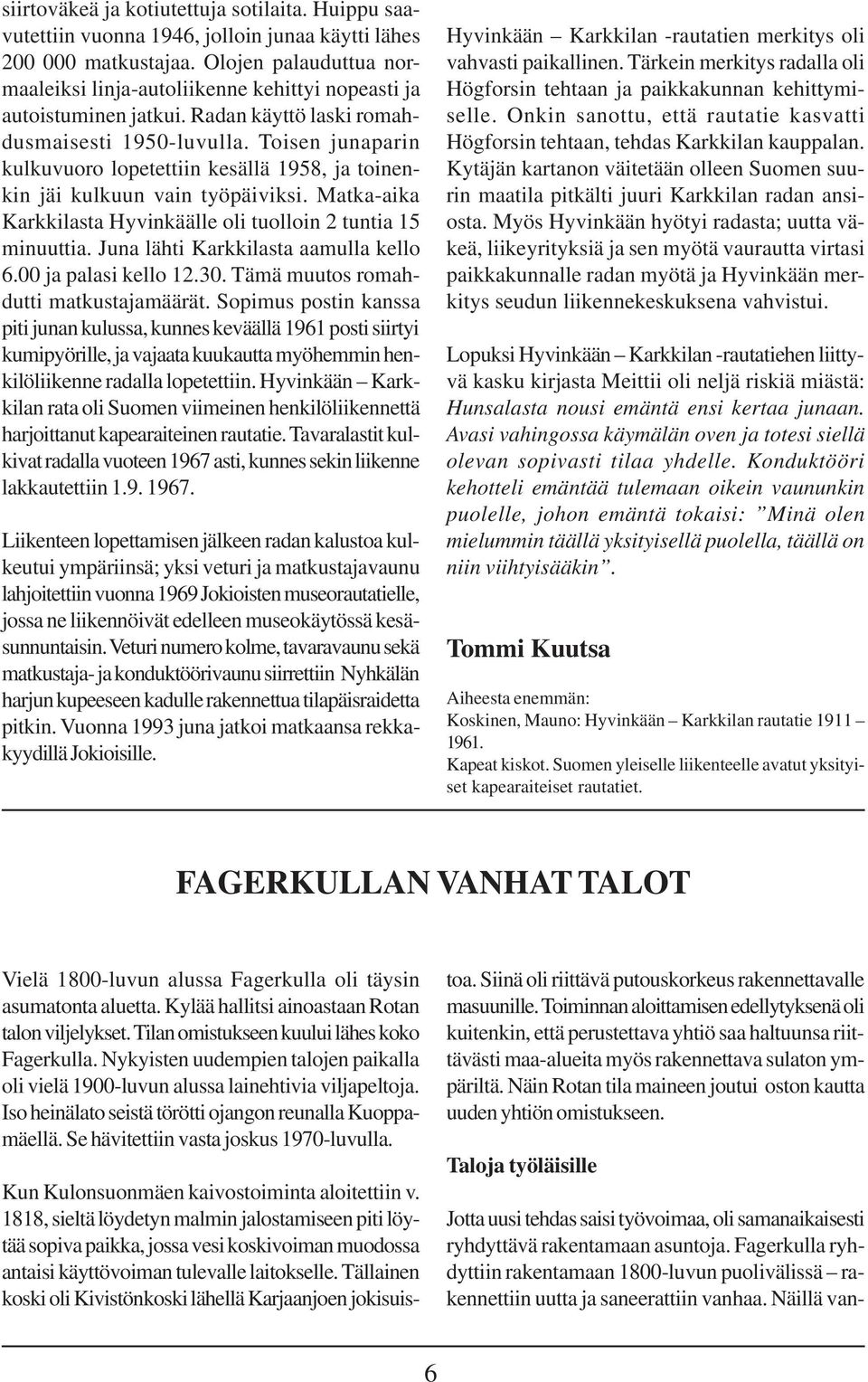 Toisen junaparin kulkuvuoro lopetettiin kesällä 1958, ja toinenkin jäi kulkuun vain työpäiviksi. Matka-aika sta Hyvinkäälle oli tuolloin 2 tuntia 15 minuuttia. Juna lähti sta aamulla kello 6.