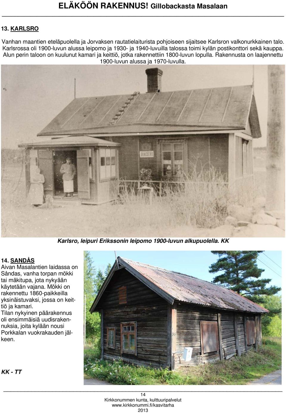 Alun perin taloon on kuulunut kamari ja keittiö, jotka rakennettiin 1800-luvun lopulla. Rakennusta on laajennettu 1900-luvun alussa ja 1970-luvulla.