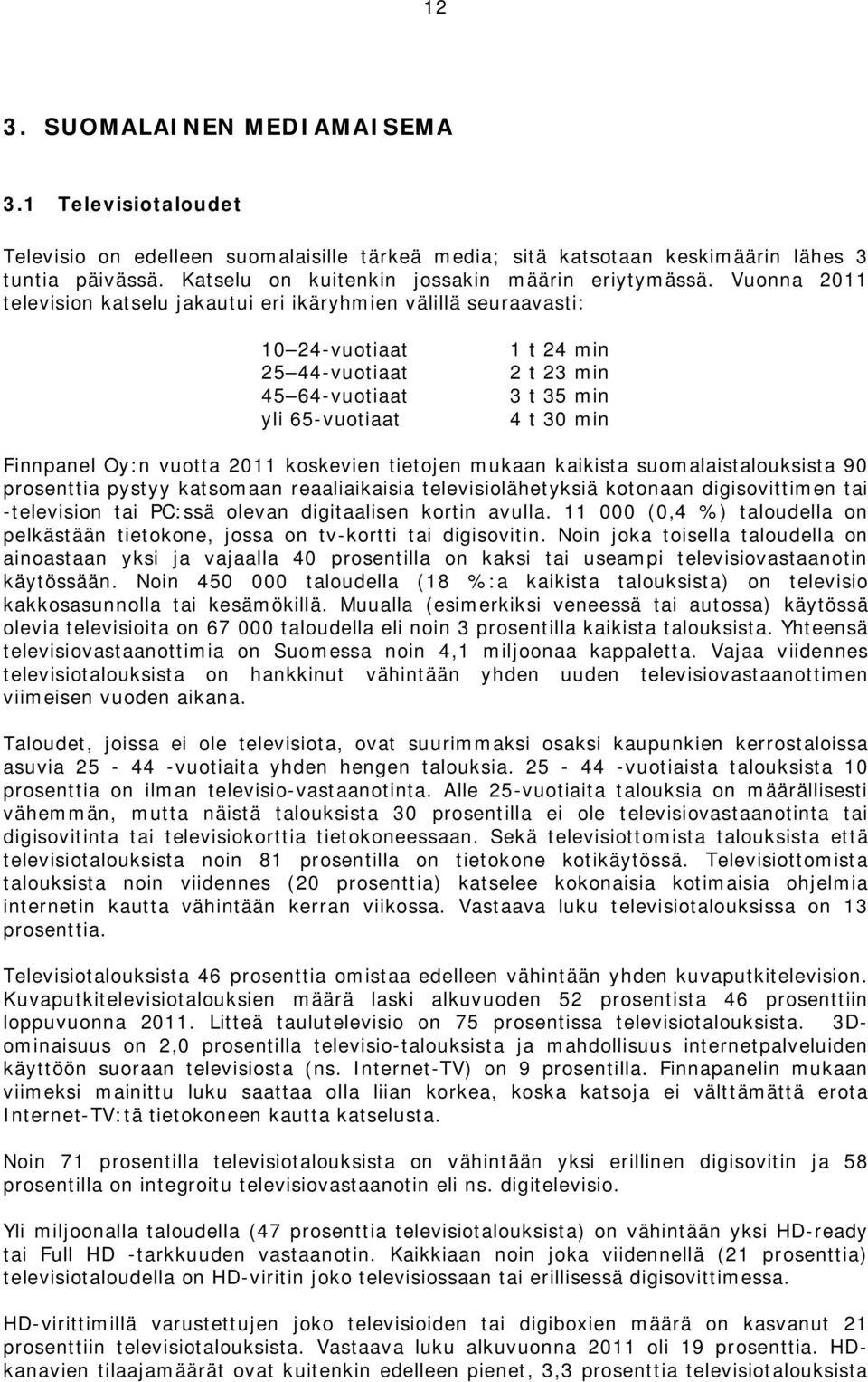 Vuonna 2011 television katselu jakautui eri ikäryhmien välillä seuraavasti: 10 24-vuotiaat 25 44-vuotiaat 45 64-vuotiaat yli 65-vuotiaat 1 t 24 min 2 t 23 min 3 t 35 min 4 t 30 min Finnpanel Oy:n