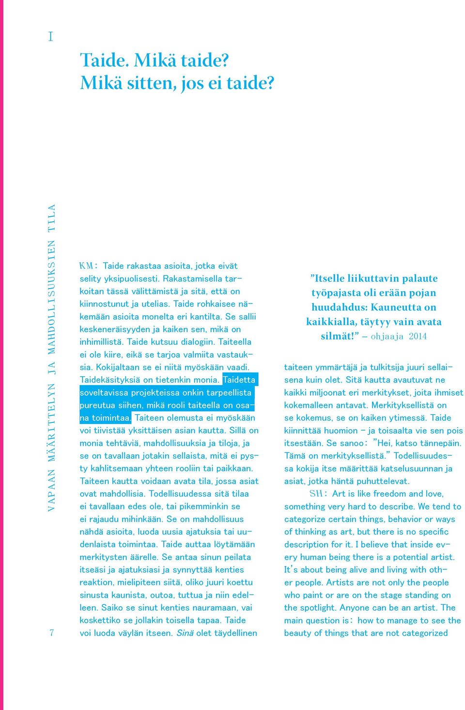 Se sallii keskeneräisyyden ja kaiken sen, mikä on inhimillistä. Taide kutsuu dialogiin. Taiteella ei ole kiire, eikä se tarjoa valmiita vastauksia. Kokijaltaan se ei niitä myöskään vaadi.