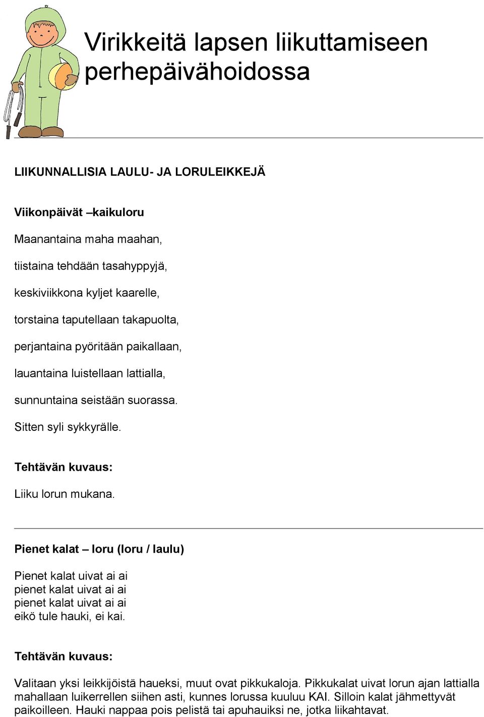 Pienet kalat loru (loru / laulu) Pienet kalat uivat ai ai pienet kalat uivat ai ai pienet kalat uivat ai ai eikö tule hauki, ei kai.