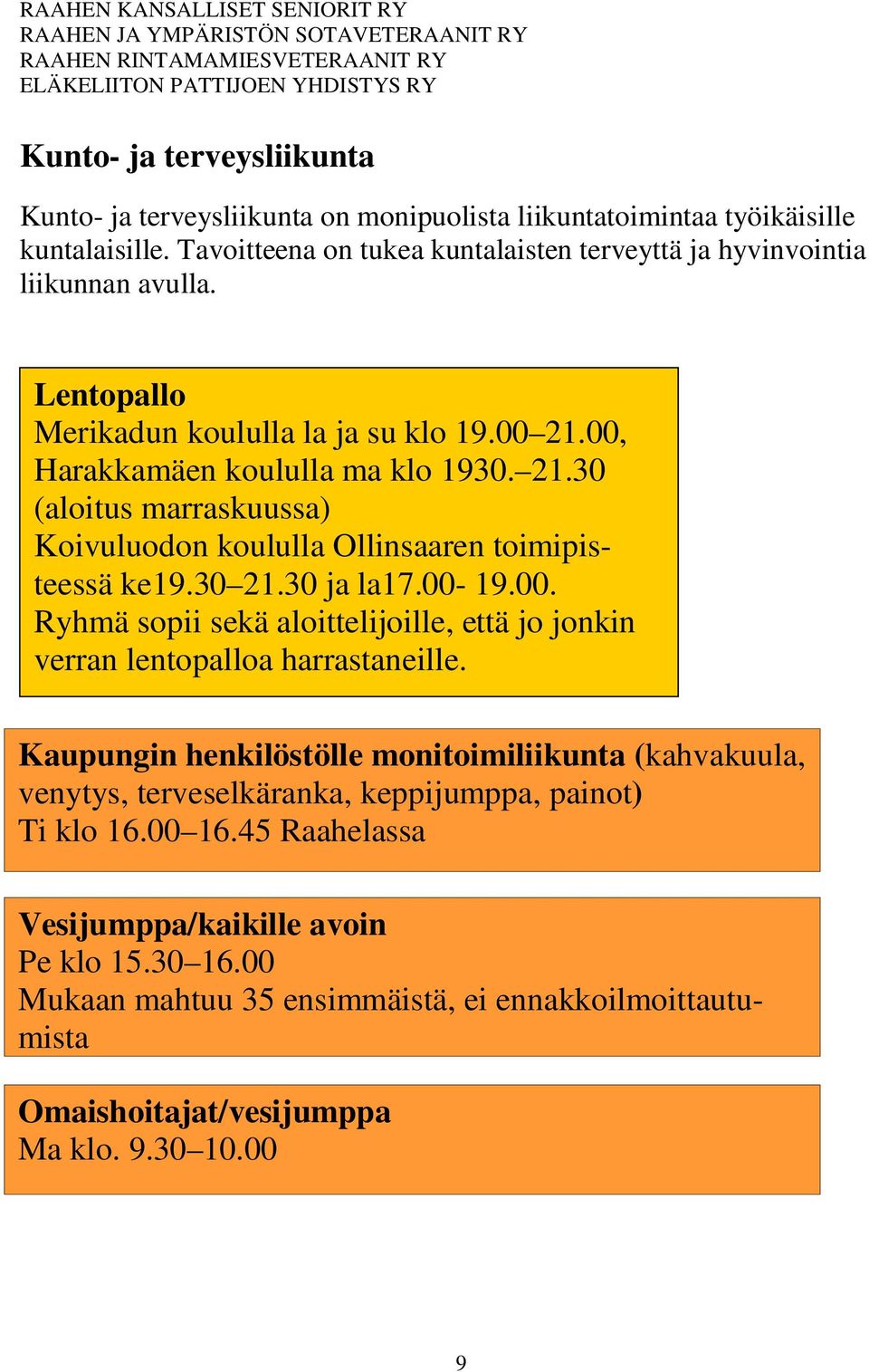 00, Harakkamäen koululla ma klo 1930. 21.30 (aloitus marraskuussa) Koivuluodon koululla Ollinsaaren toimipisteessä ke19.30 21.30 ja la17.00-19.00. Ryhmä sopii sekä aloittelijoille, että jo jonkin verran lentopalloa harrastaneille.