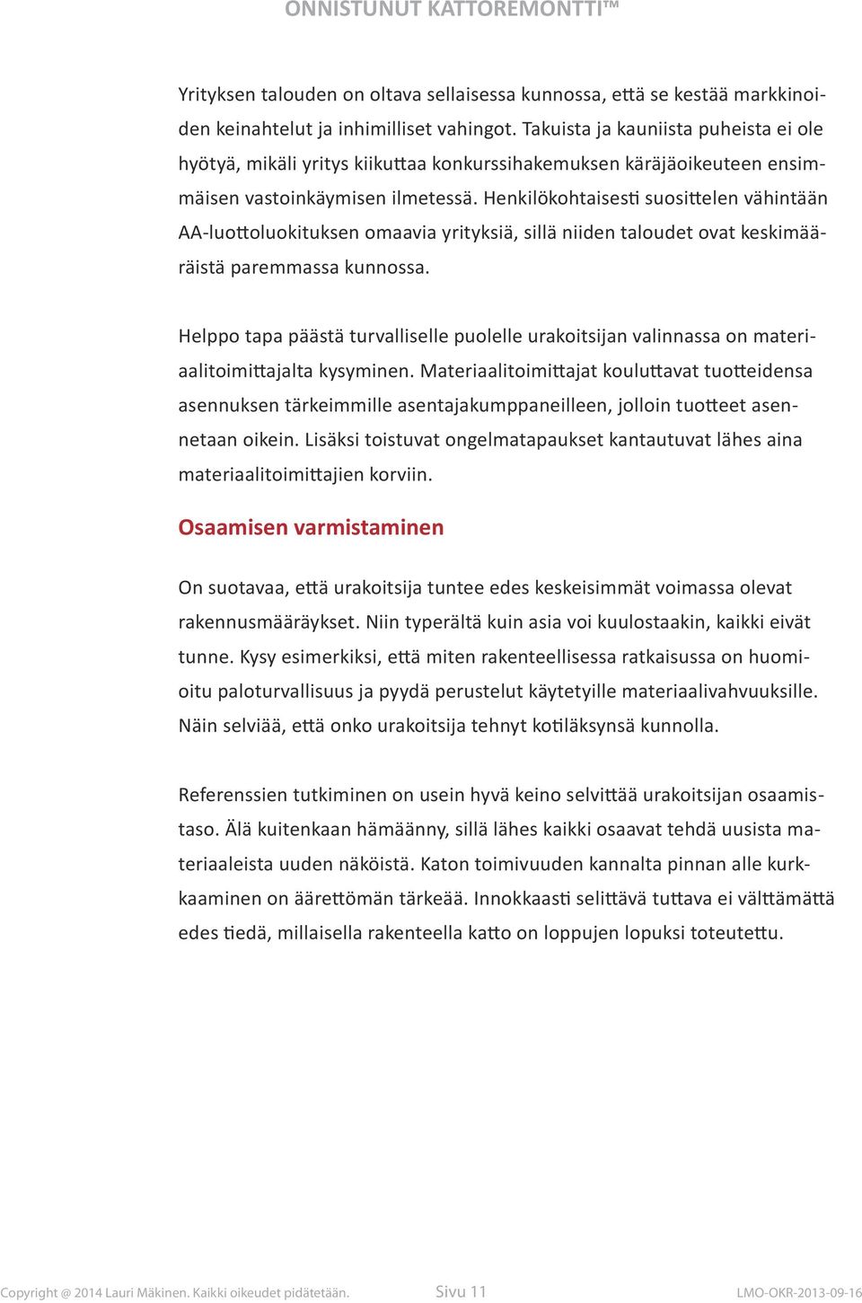 Henkilökohtaisesti suosittelen vähintään AA-luottoluokituksen omaavia yrityksiä, sillä niiden taloudet ovat keskimääräistä paremmassa kunnossa.