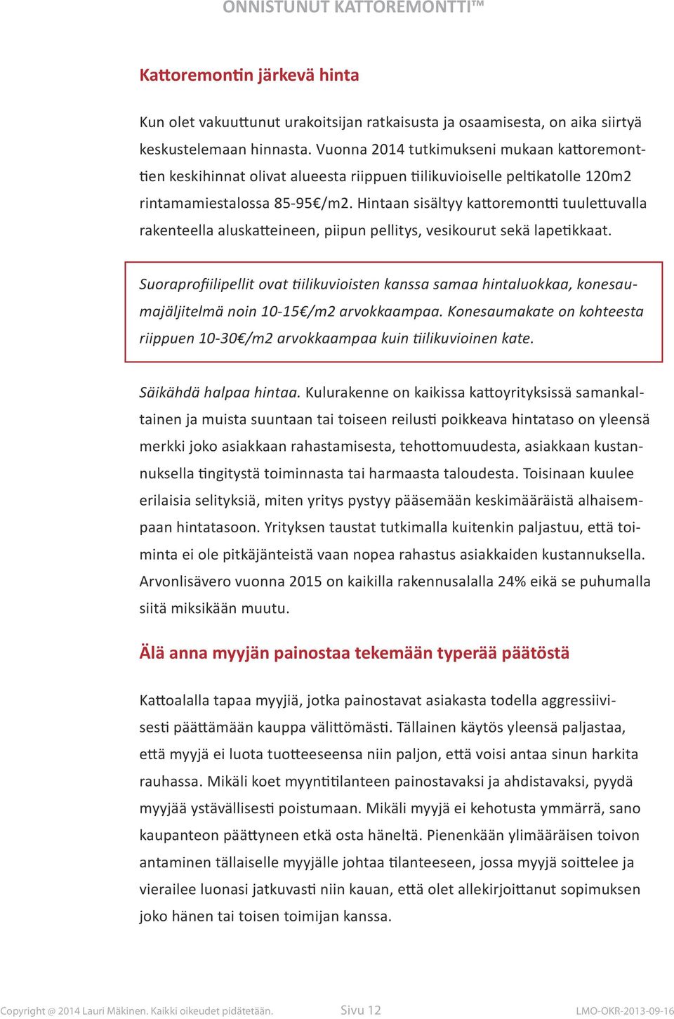 Hintaan sisältyy kattoremontti tuulettuvalla rakenteella aluskatteineen, piipun pellitys, vesikourut sekä lapetikkaat.